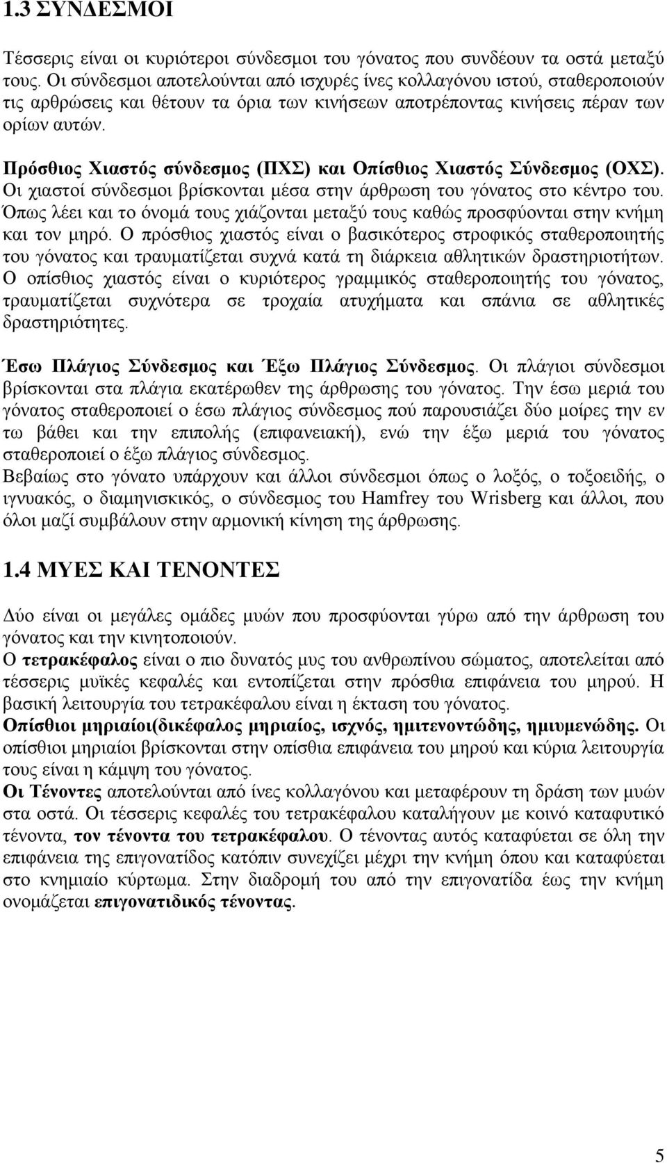 Ππόζθιορ Υιαζηόρ ζύνδεζμορ (ΠΥ) και Οπίζθιορ Υιαζηόρ ύνδεζμορ (ΟΥ). Οη ρηαζηνί ζύλδεζκνη βξίζθνληαη κέζα ζηελ άξζξσζε ηνπ γόλαηνο ζην θέληξν ηνπ.