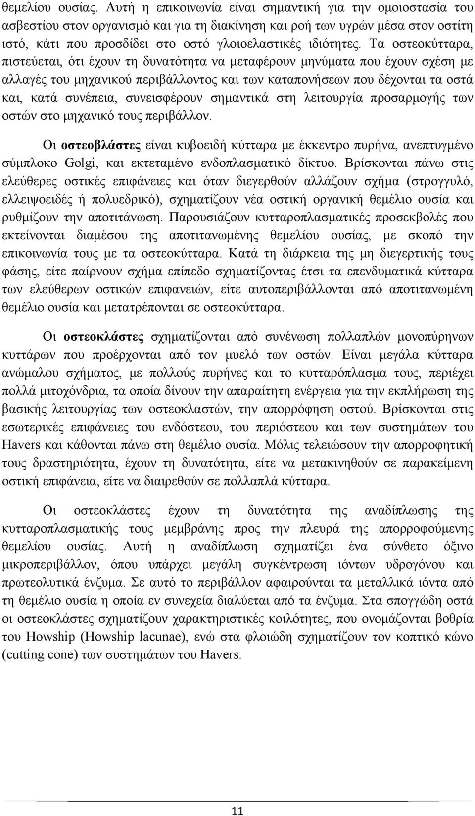 Τα οστεοκύτταρα, πιστεύεται, ότι έχουν τη δυνατότητα να μεταφέρουν μηνύματα που έχουν σχέση με αλλαγές του μηχανικού περιβάλλοντος και των καταπονήσεων που δέχονται τα οστά και, κατά συνέπεια,