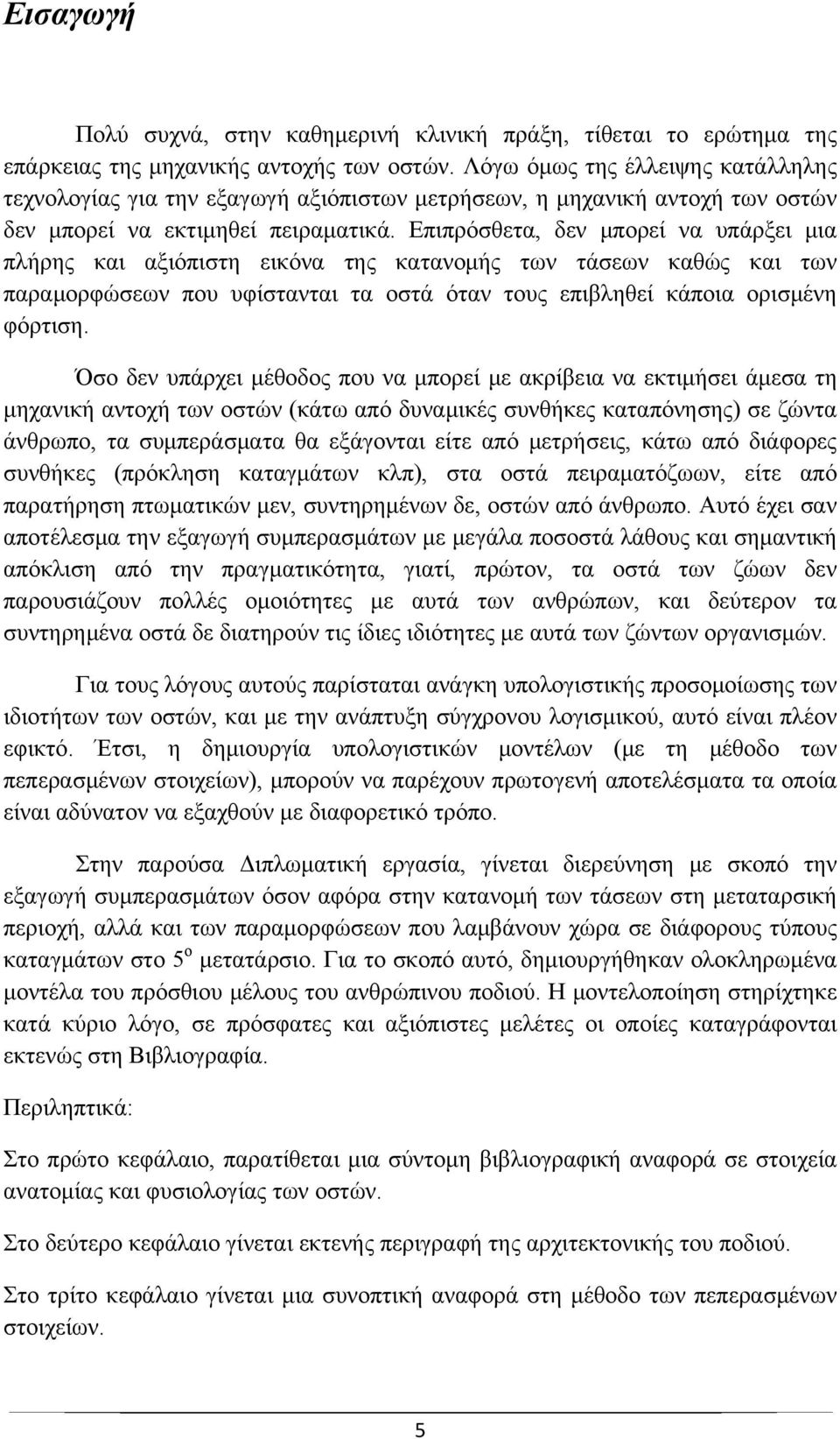 Επιπρόσθετα, δεν μπορεί να υπάρξει μια πλήρης και αξιόπιστη εικόνα της κατανομής των τάσεων καθώς και των παραμορφώσεων που υφίστανται τα οστά όταν τους επιβληθεί κάποια ορισμένη φόρτιση.