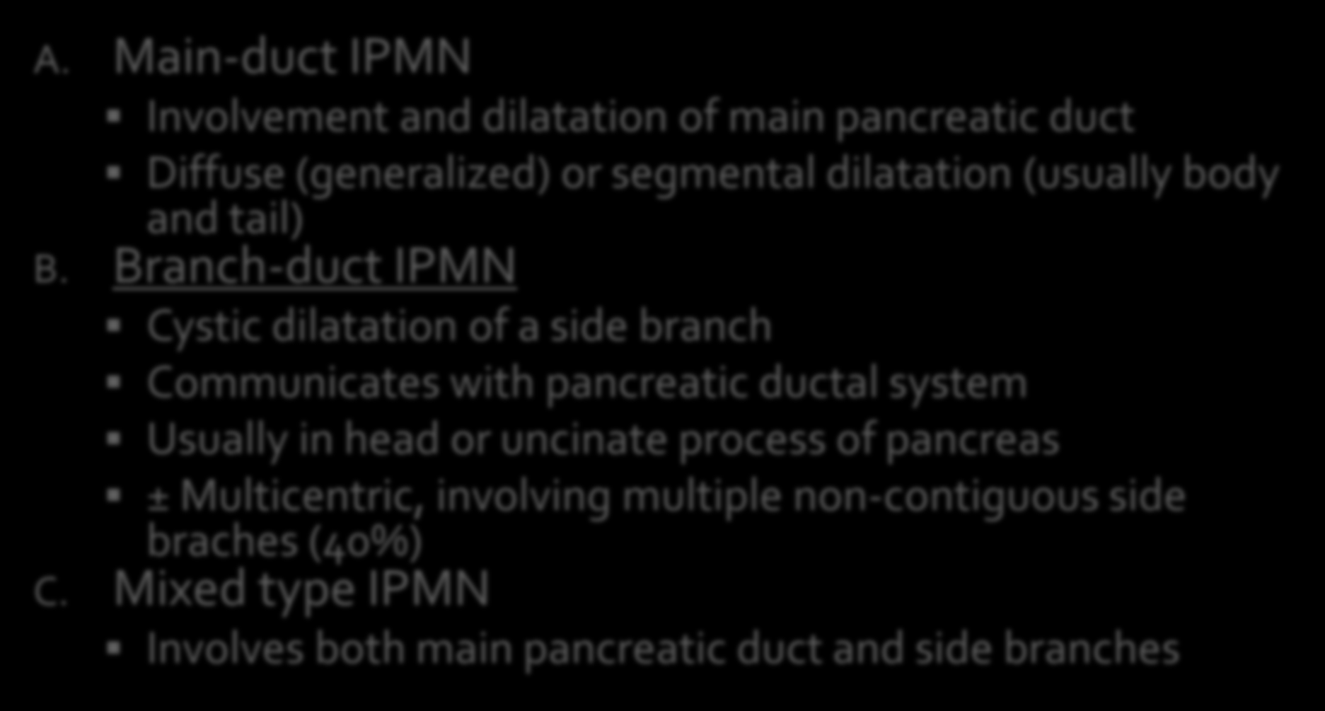 A. Main-duct IPMN Involvement and dilatation of main pancreatic duct Diffuse (generalized) or segmental dilatation (usually body and tail) B.