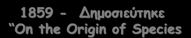 1859 - Δεμμζηεύηεθε On the Origin of Species Ο Δανβίκμξ εηζεγήζεθε ημοξ βαζηθμύξ