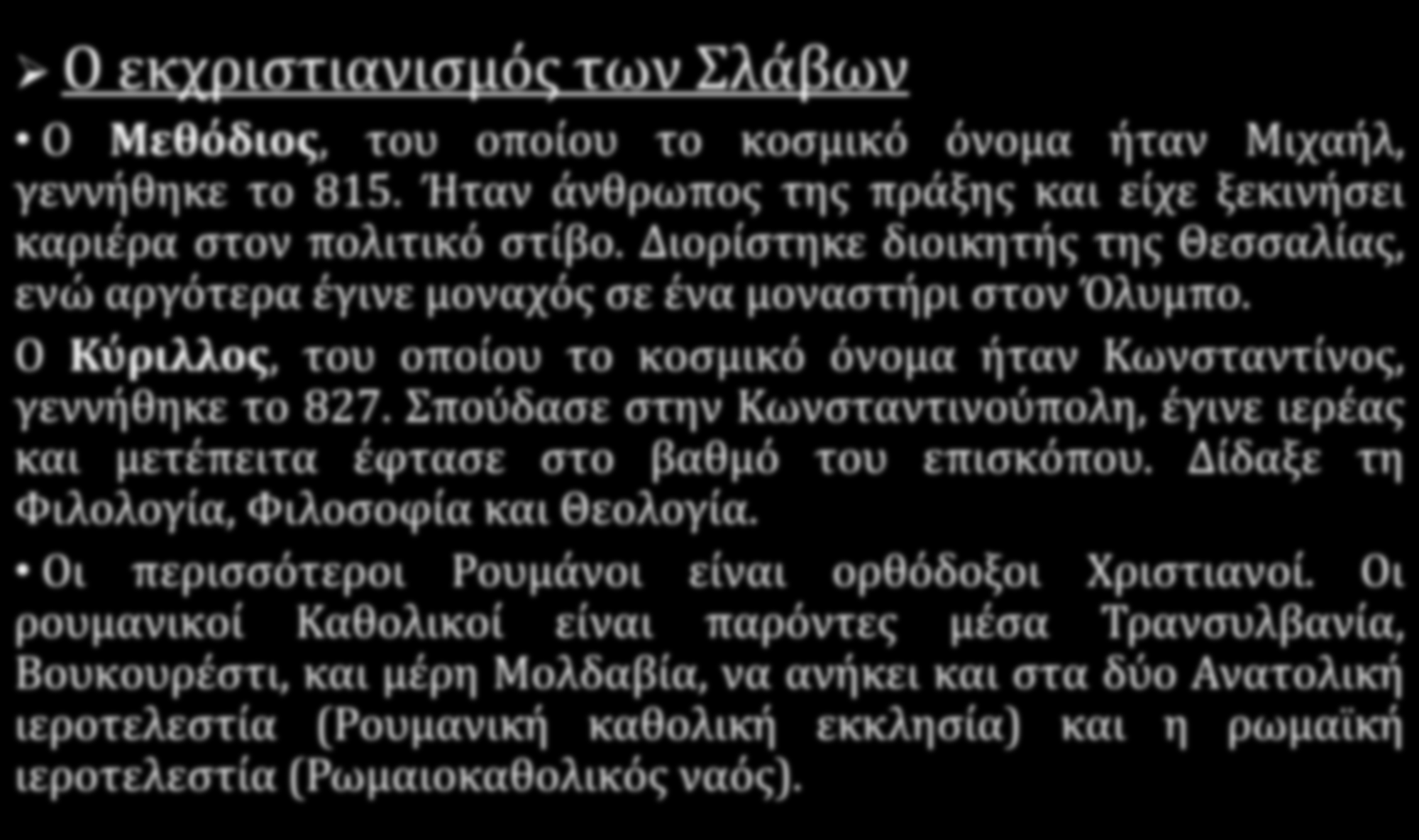 Ο ορθοδοξος χριστιανισμος στον Σλαβικό κόσμο και στα Βαλκάνια ΡΟΥΜΑΝΙΑ Ο εκχριστιανισμός των Σλάβων Ο Μεθόδιος, του οποίου το κοσμικό όνομα ήταν Μιχαήλ, γεννήθηκε το 815.