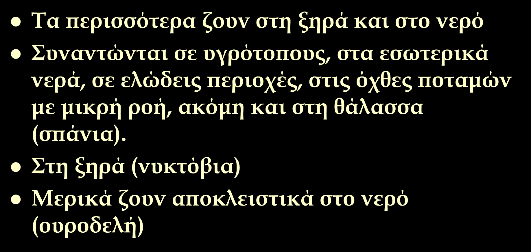 Που συναντώνται Τα περισσότερα ζουν στη ξηρά και στο νερό Συναντώνται σε υγρότοπους, στα εσωτερικά νερά, σε ελώδεις περιοχές,