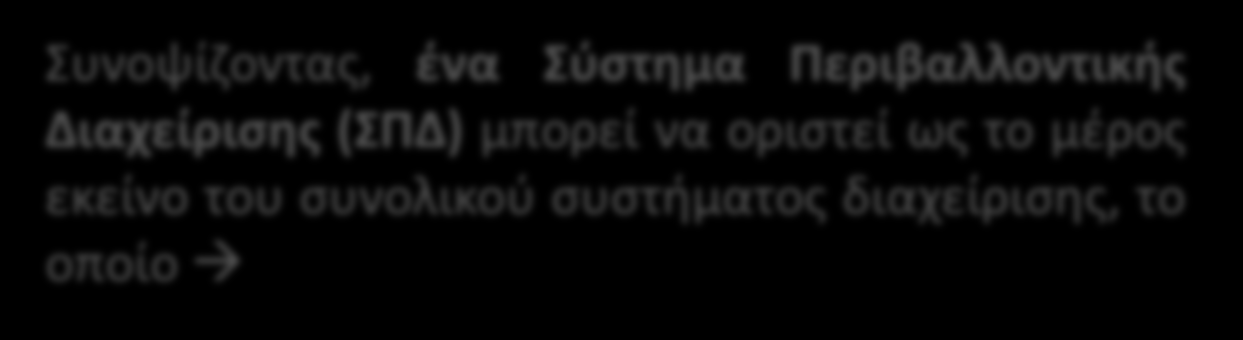 Σύστημα Περιβαλλοντικής Διαχείρισης (ΣΠΔ) Συνοψίζοντας, ένα Σύστημα Περιβαλλοντικής Διαχείρισης (ΣΠΔ) μπορεί να οριστεί ως το μέρος εκείνο του συνολικού συστήματος διαχείρισης, το οποίο περιλαμβάνει: