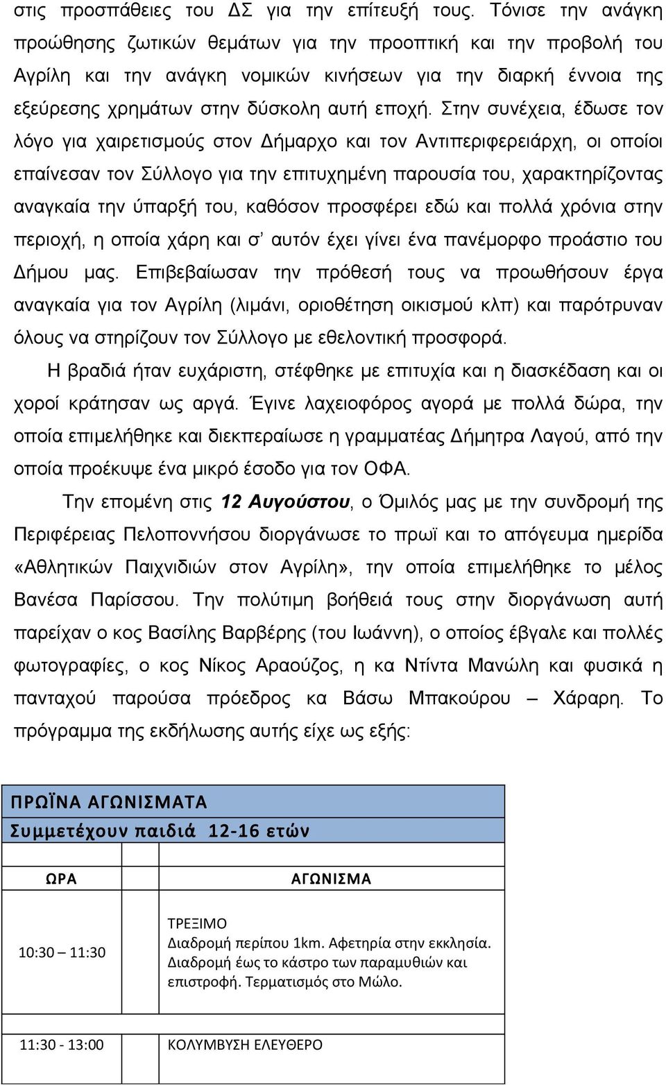 Στην συνέχεια, έδωσε τον λόγο για χαιρετισμούς στον Δήμαρχο και τον Αντιπεριφερειάρχη, οι οποίοι επαίνεσαν τον Σύλλογο για την επιτυχημένη παρουσία του, χαρακτηρίζοντας αναγκαία την ύπαρξή του,