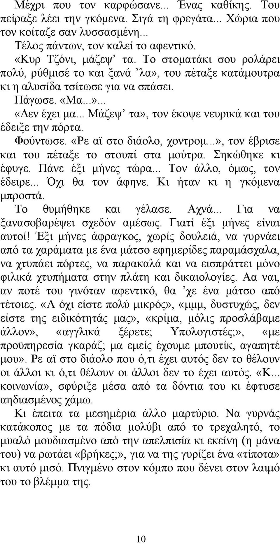 .. Μάζεψ τα», τον έκοψε νευρικά και του έδειξε την πόρτα. Φούντωσε. «Ρε αϊ στο διάολο, χοντρομ...», τον έβρισε και του πέταξε το στουπί στα μούτρα. Σηκώθηκε κι έφυγε. Πάνε έξι μήνες τώρα.