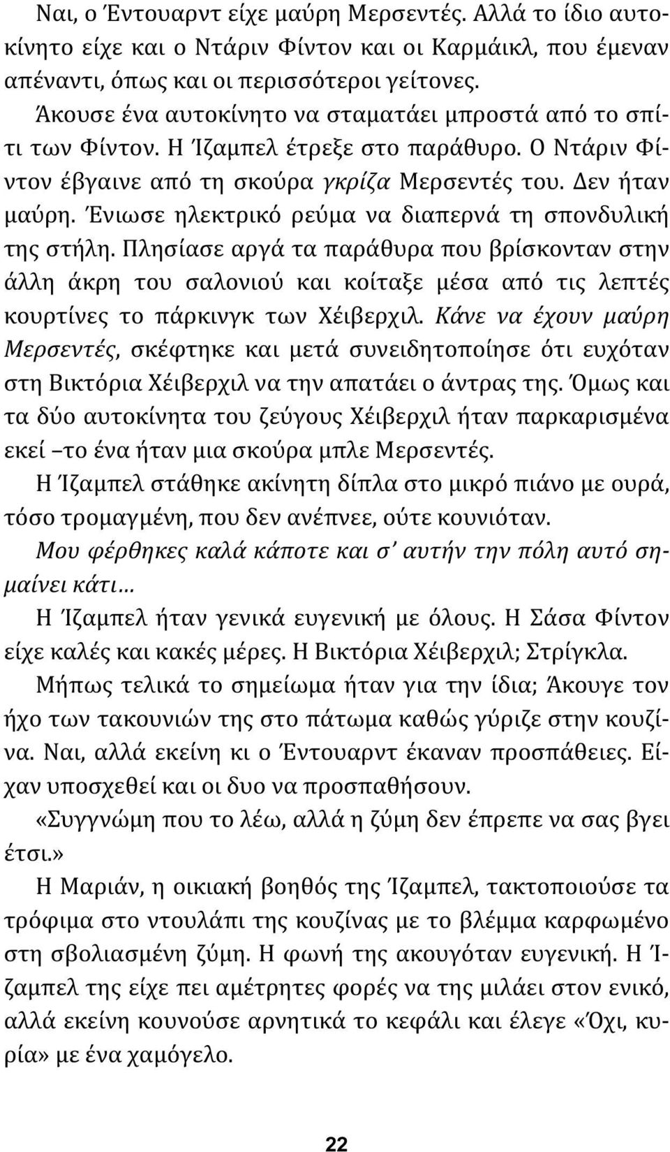 Ένιωσε ηλεκτρικό ρεύμα να διαπερνά τη σπονδυλική της στήλη. Πλησίασε αργά τα παράθυρα που βρίσκονταν στην άλλη άκρη του σαλονιού και κοίταξε μέσα από τις λεπτές κουρτίνες το πάρκινγκ των Χέιβερχιλ.