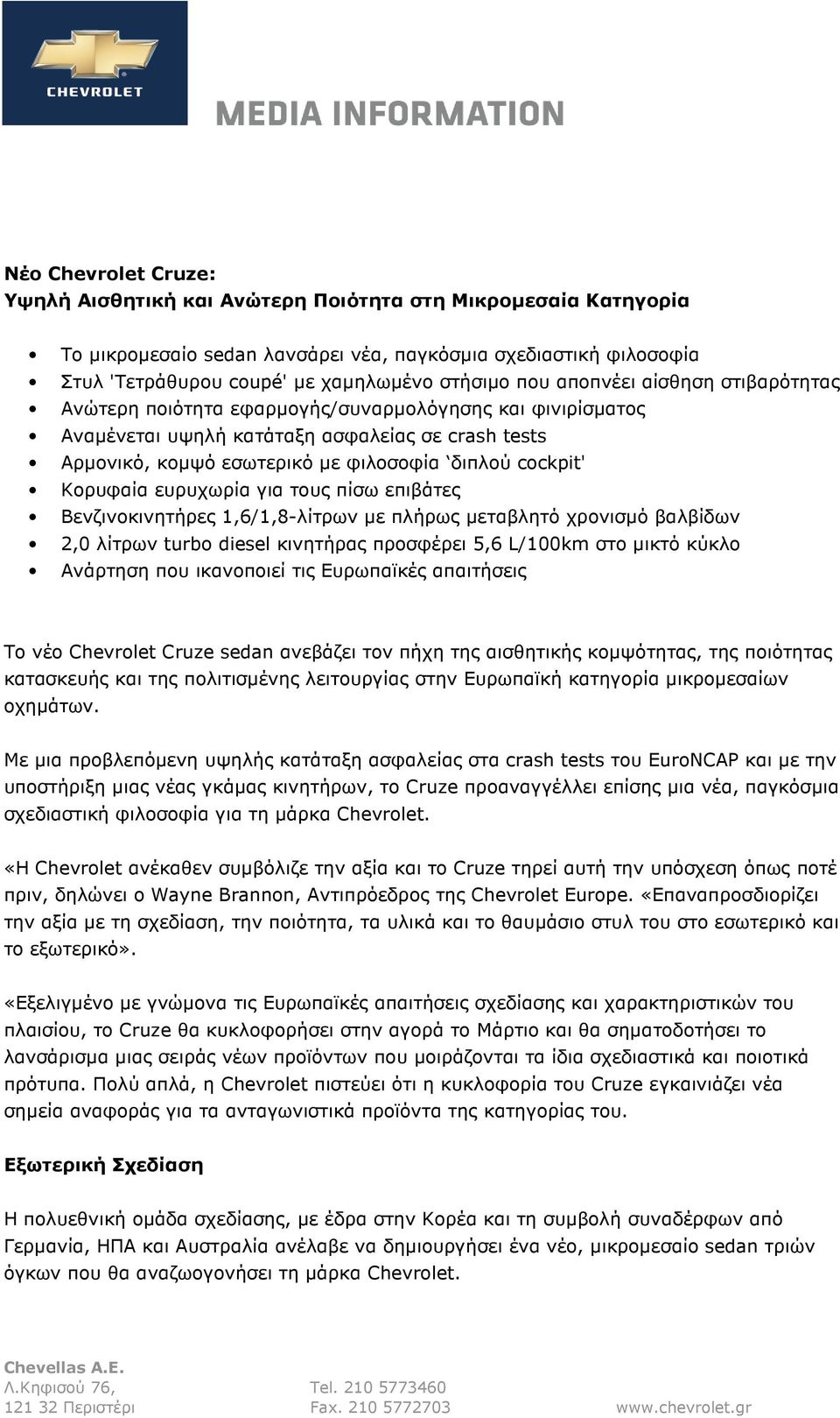 Κορυφαία ευρυχωρία για τους πίσω επιβάτες Βενζινοκινητήρες 1,6/1,8-λίτρων µε πλήρως µεταβλητό χρονισµό βαλβίδων 2,0 λίτρων turbo diesel κινητήρας προσφέρει 5,6 L/100km στο µικτό κύκλο Ανάρτηση που