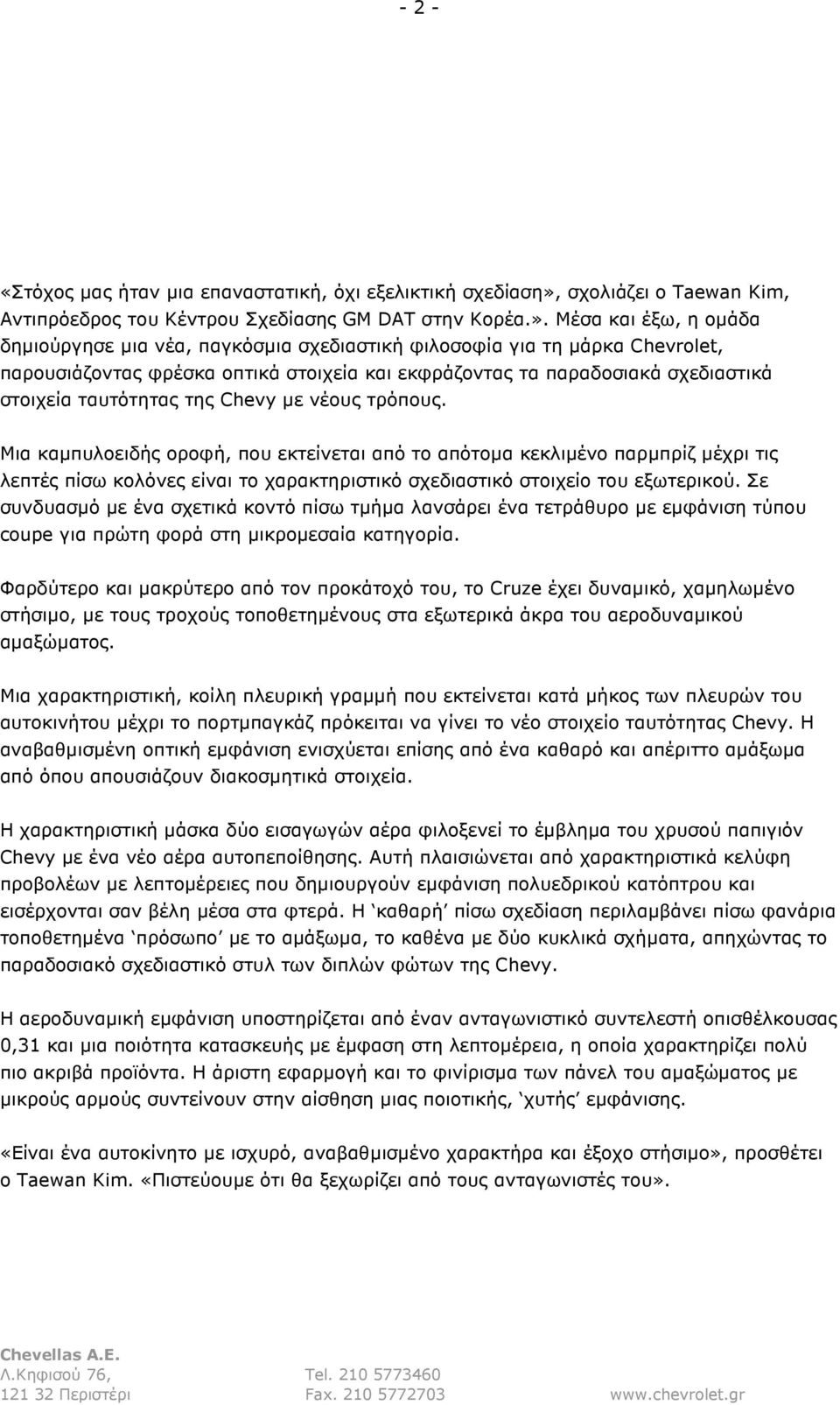 Μέσα και έξω, η οµάδα δηµιούργησε µια νέα, παγκόσµια σχεδιαστική φιλοσοφία για τη µάρκα Chevrolet, παρουσιάζοντας φρέσκα οπτικά στοιχεία και εκφράζοντας τα παραδοσιακά σχεδιαστικά στοιχεία ταυτότητας