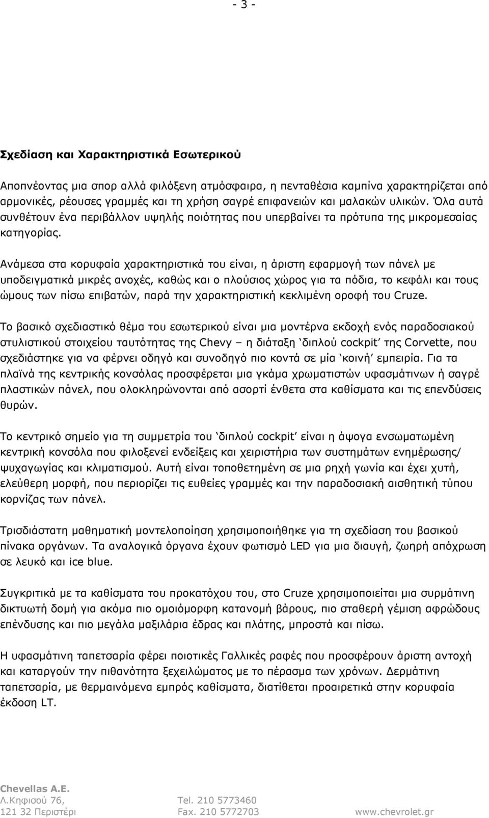 Ανάµεσα στα κορυφαία χαρακτηριστικά του είναι, η άριστη εφαρµογή των πάνελ µε υποδειγµατικά µικρές ανοχές, καθώς και ο πλούσιος χώρος για τα πόδια, το κεφάλι και τους ώµους των πίσω επιβατών, παρά