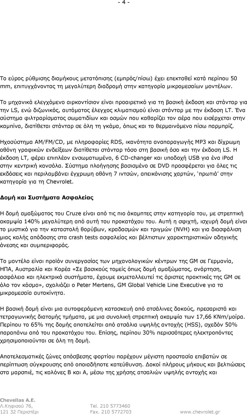 Ένα σύστηµα φιλτραρίσµατος σωµατιδίων και οσµών που καθαρίζει τον αέρα που εισέρχεται στην καµπίνα, διατίθεται στάνταρ σε όλη τη γκάµα, όπως και το θερµαινόµενο πίσω παρµπρίζ.