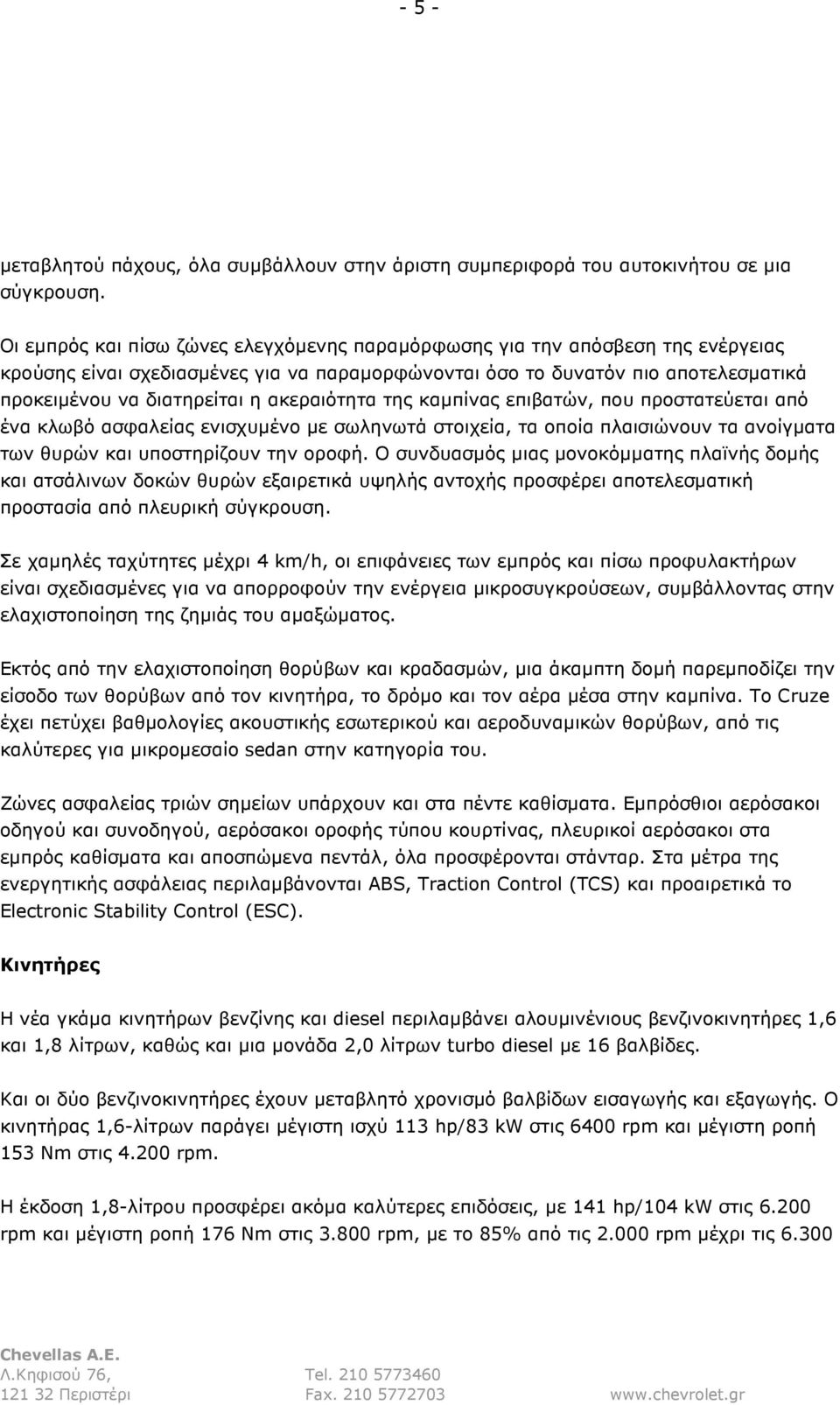 ακεραιότητα της καµπίνας επιβατών, που προστατεύεται από ένα κλωβό ασφαλείας ενισχυµένο µε σωληνωτά στοιχεία, τα οποία πλαισιώνουν τα ανοίγµατα των θυρών και υποστηρίζουν την οροφή.