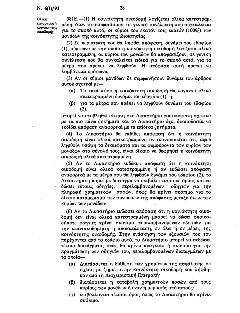 (2) Σε περίπτωση που θα ληφθεί απόφαση, δυνάμει του εδαφίου (1), σύμφωνα με την οποία η κοινόκτητη οικοδομή λογίζεται ολικά κατεστραμμένη, οι κύριοι των μονάδων θα αποφασίζουν, σε γενική συνέλευση