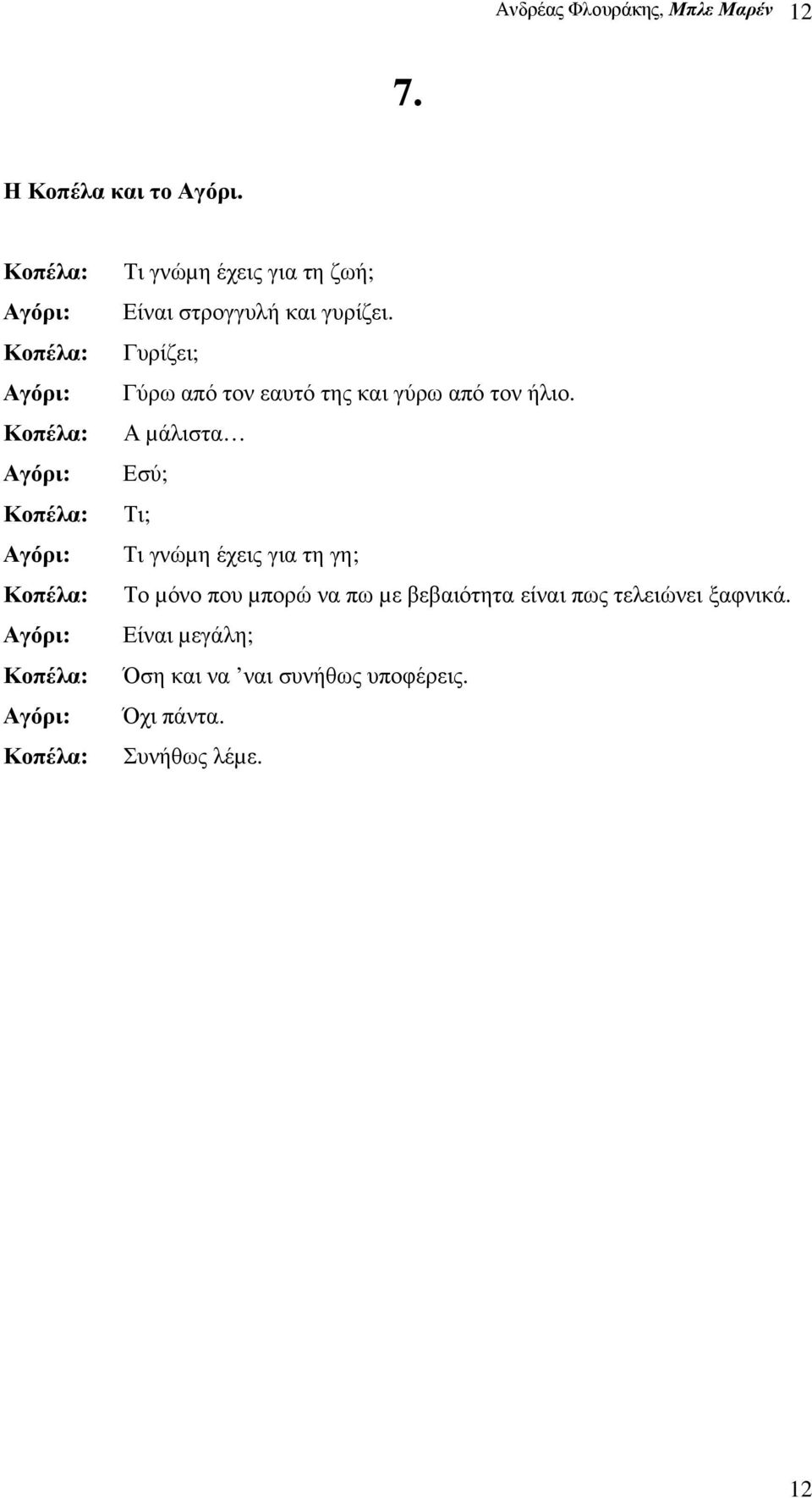 για τη ζωή; Είναι στρογγυλή και γυρίζει. Γυρίζει; Γύρω από τον εαυτό της και γύρω από τον ήλιο.