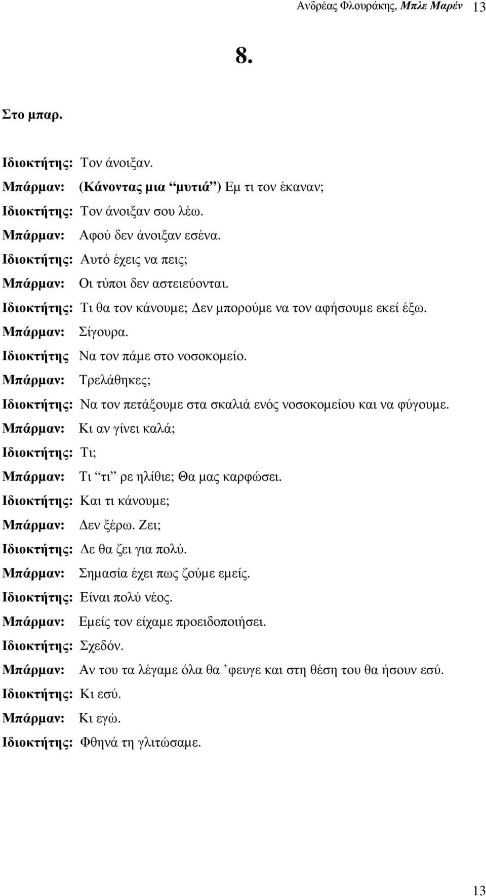 Μπάρµαν: Τρελάθηκες; Ιδιοκτήτης: Να τον πετάξουµε στα σκαλιά ενός νοσοκοµείου και να φύγουµε. Μπάρµαν: Κι αν γίνει καλά; Ιδιοκτήτης: Τι; Μπάρµαν: Τι τι ρε ηλίθιε; Θα µας καρφώσει.