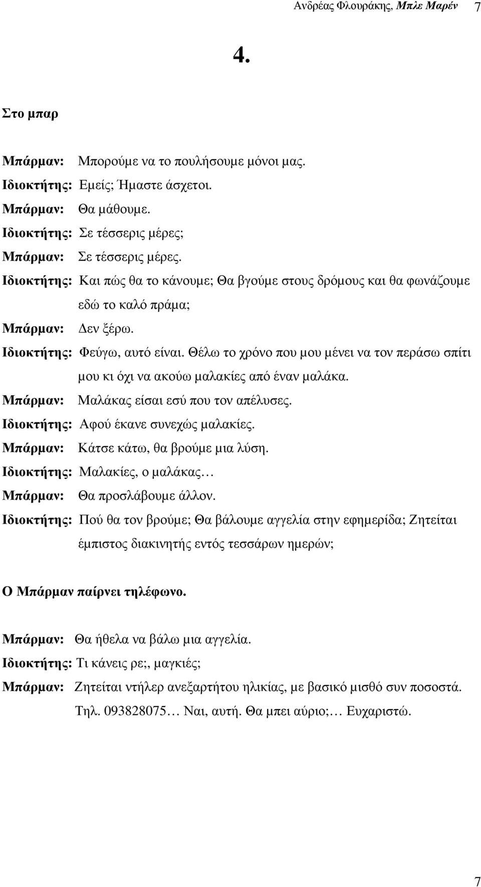 Ιδιοκτήτης: Φεύγω, αυτό είναι. Θέλω το χρόνο που µου µένει να τον περάσω σπίτι µου κι όχι να ακούω µαλακίες από έναν µαλάκα. Μπάρµαν: Μαλάκας είσαι εσύ που τον απέλυσες.