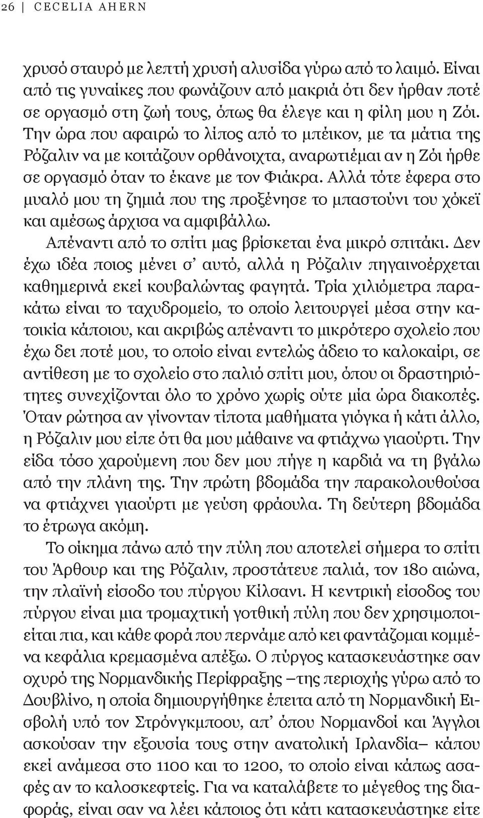 Αλλά τότε έφερα στο μυαλό μου τη ζημιά που της προξένησε το μπαστούνι του χόκεϊ και αμέσως άρχισα να αμφιβάλλω. Απέναντι από το σπίτι μας βρίσκεται ένα μικρό σπιτάκι.