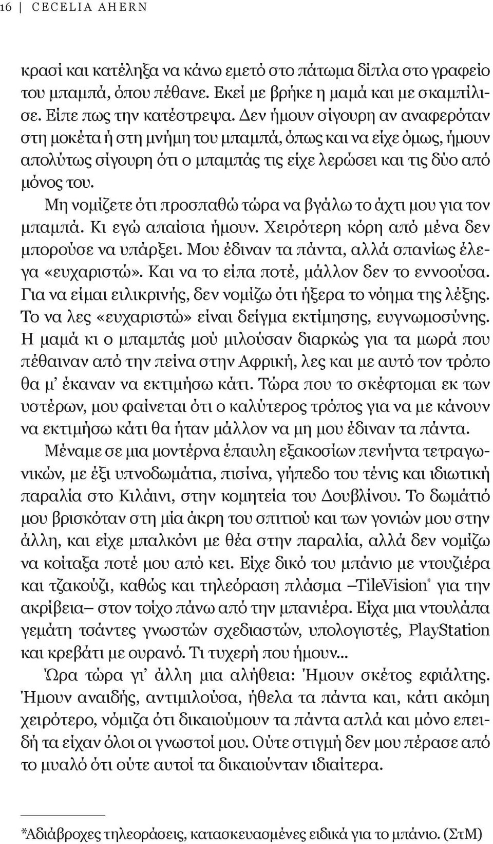 Μη νομίζετε ότι προσπαθώ τώρα να βγάλω το άχτι μου για τον μπαμπά. Κι εγώ απαίσια ήμουν. Χειρότερη κόρη από μένα δεν μπορούσε να υπάρξει. Μου έδιναν τα πάντα, αλλά σπανίως έλεγα «ευχαριστώ».