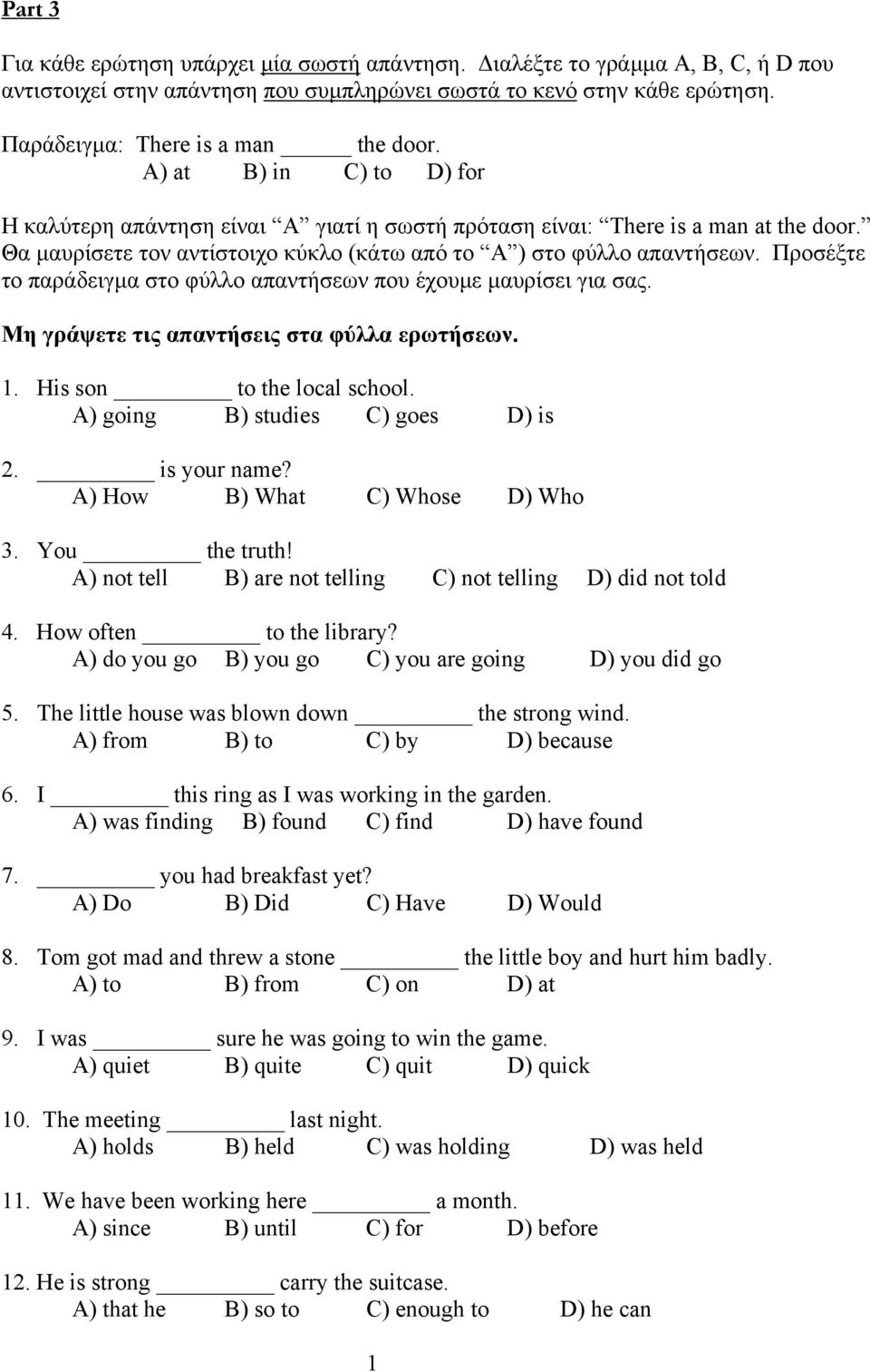 Προσέξτε το παράδειγµα στο φύλλο απαντήσεων που έχουµε µαυρίσει για σας. Μη γράψετε τις απαντήσεις στα φύλλα ερωτήσεων. 1. His son to the local school. A) going B) studies C) goes D) is 2.