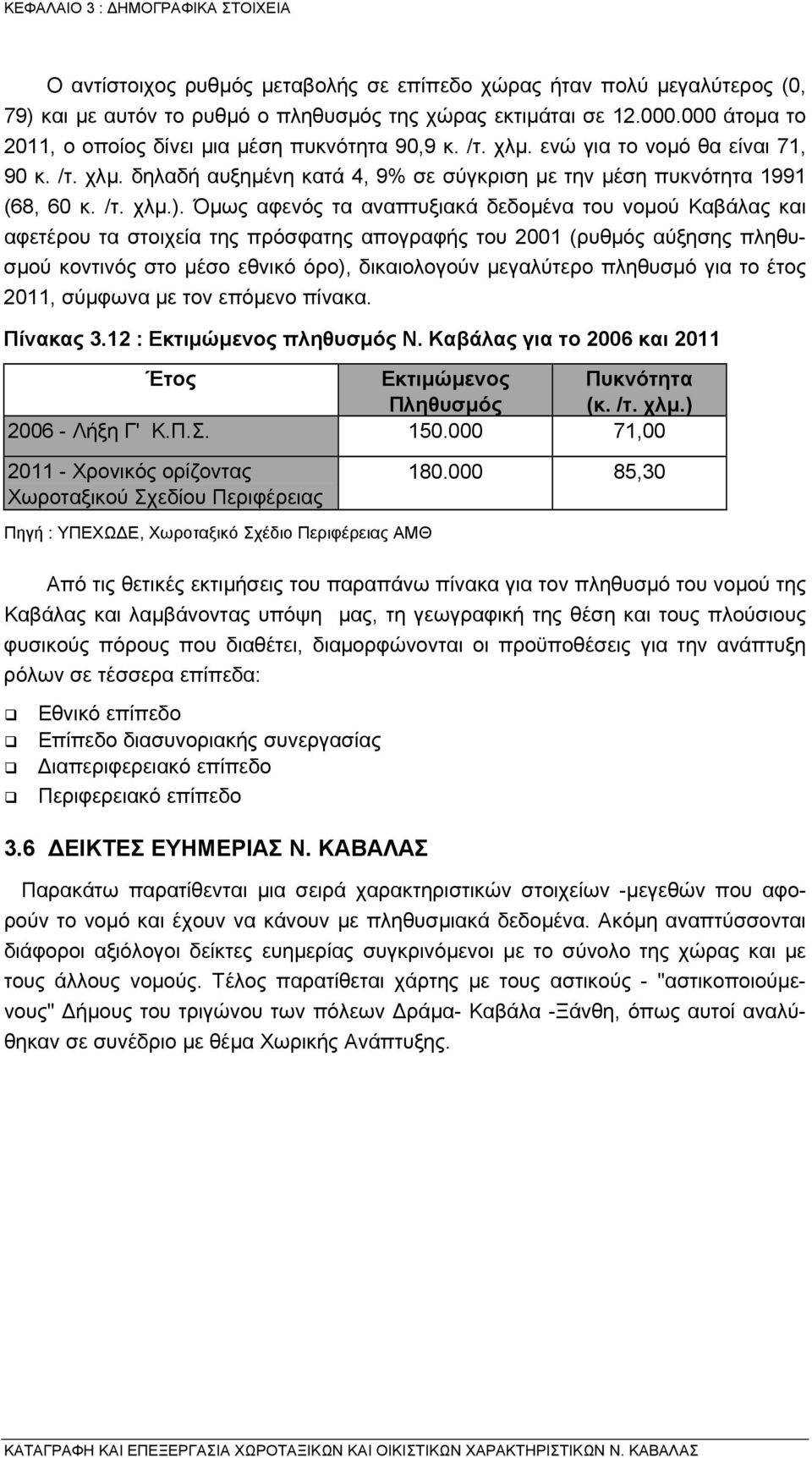 Όµως αφενός τα αναπτυξιακά δεδοµένα του νοµού Καβάλας και αφετέρου τα στοιχεία της πρόσφατης απογραφής του 2001 (ρυθµός αύξησης πληθυσµού κοντινός στο µέσο εθνικό όρο), δικαιολογούν µεγαλύτερο