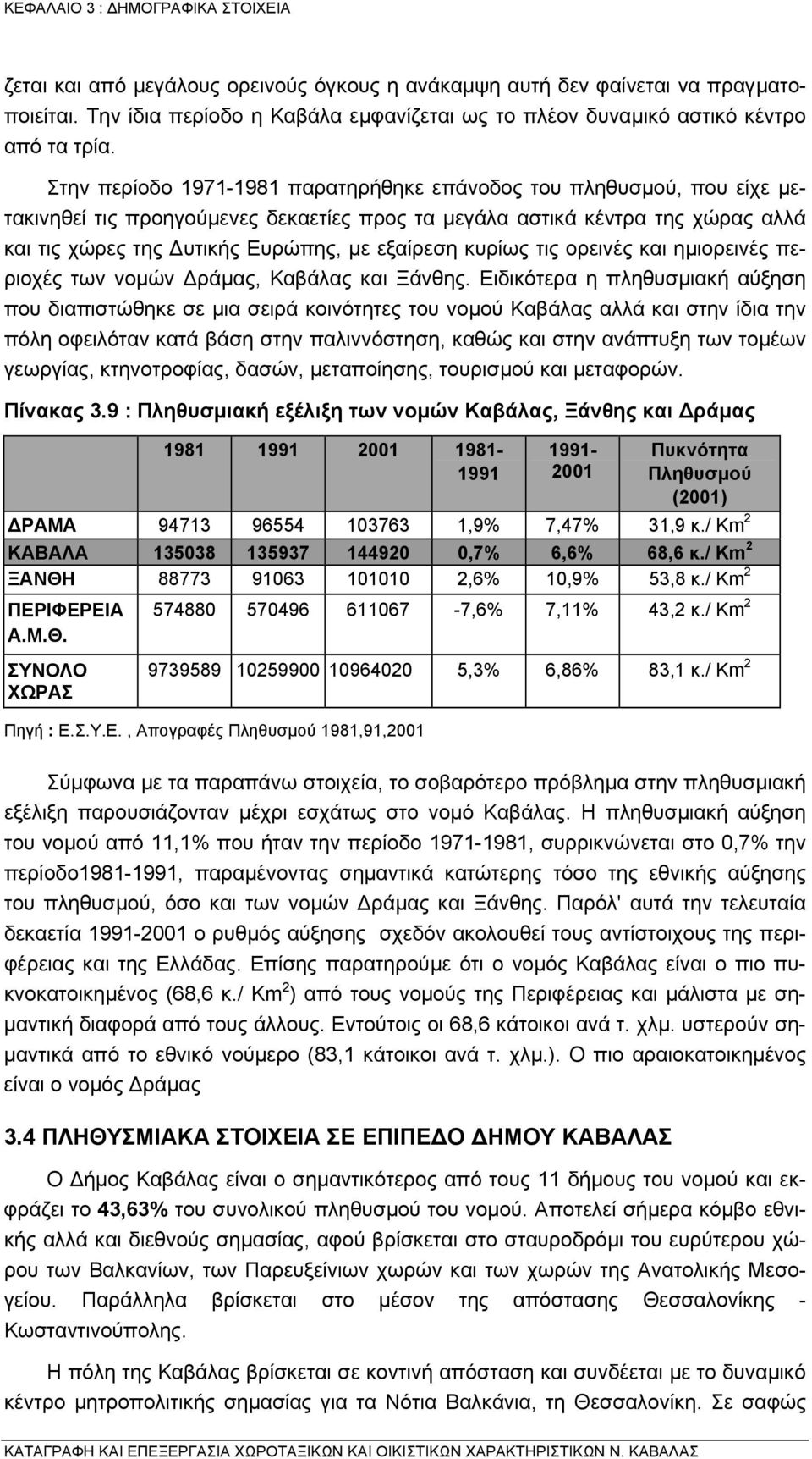 κυρίως τις ορεινές και ηµιορεινές περιοχές των νοµών ράµας, Καβάλας και Ξάνθης.