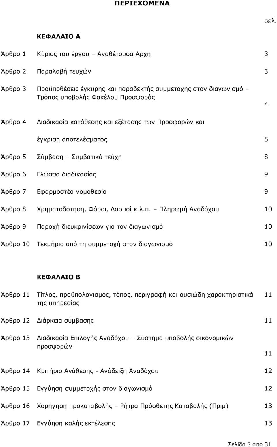 ιαδικασία κατάθεσης και εξέτασης των Προσφορών και έγκριση αποτελέσµατος 5 Άρθρο 5 Σύµβαση Συµβατικά τεύχη 8 Άρθρο 6 Γλώσσα διαδικασίας 9 Άρθρο 7 Εφαρµοστέα νοµοθεσία 9 Άρθρο 8 Χρηµατοδότηση, Φόροι,