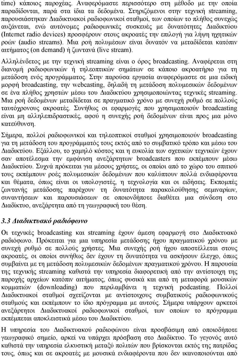 radio devices) προσφέρουν στους ακροατές την επιλογή για λήψη ηχητικών ροών (audio streams). Μια ροή πολυμέσων είναι δυνατόν να μεταδίδεται κατόπιν αιτήματος (on demand) ή ζωντανά (live stream).