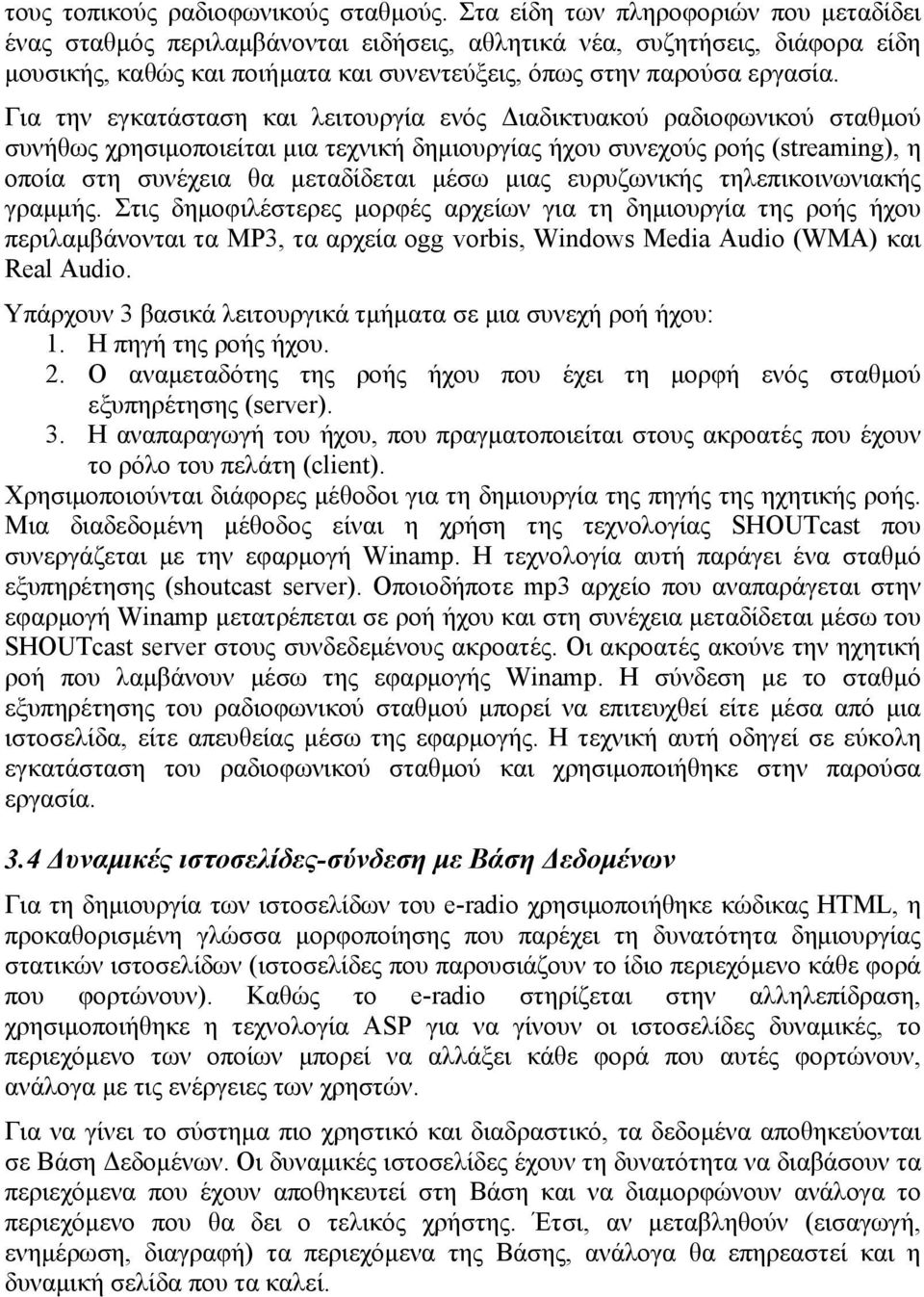 Για την εγκατάσταση και λειτουργία ενός Διαδικτυακού ραδιοφωνικού σταθμού συνήθως χρησιμοποιείται μια τεχνική δημιουργίας ήχου συνεχούς ροής (streaming), η οποία στη συνέχεια θα μεταδίδεται μέσω μιας