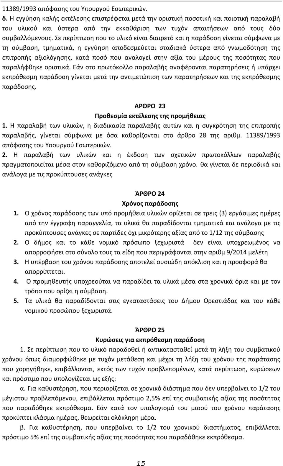 Σε περίπτωση που το υλικό είναι διαιρετό και η παράδοση γίνεται σύμφωνα με τη σύμβαση, τμηματικά, η εγγύηση αποδεσμεύεται σταδιακά ύστερα από γνωμοδότηση της επιτροπής αξιολόγησης, κατά ποσό που