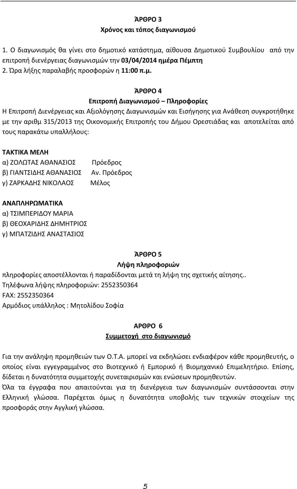 ΆΡΘΡΟ 4 Επιτροπή Διαγωνισμού Πληροφορίες Η Επιτροπή Διενέργειας και Αξιολόγησης Διαγωνισμών και Εισήγησης για Ανάθεση συγκροτήθηκε με την αριθμ 315/2013 της Οικονομικής Επιτροπής του Δήμου Ορεστιάδας