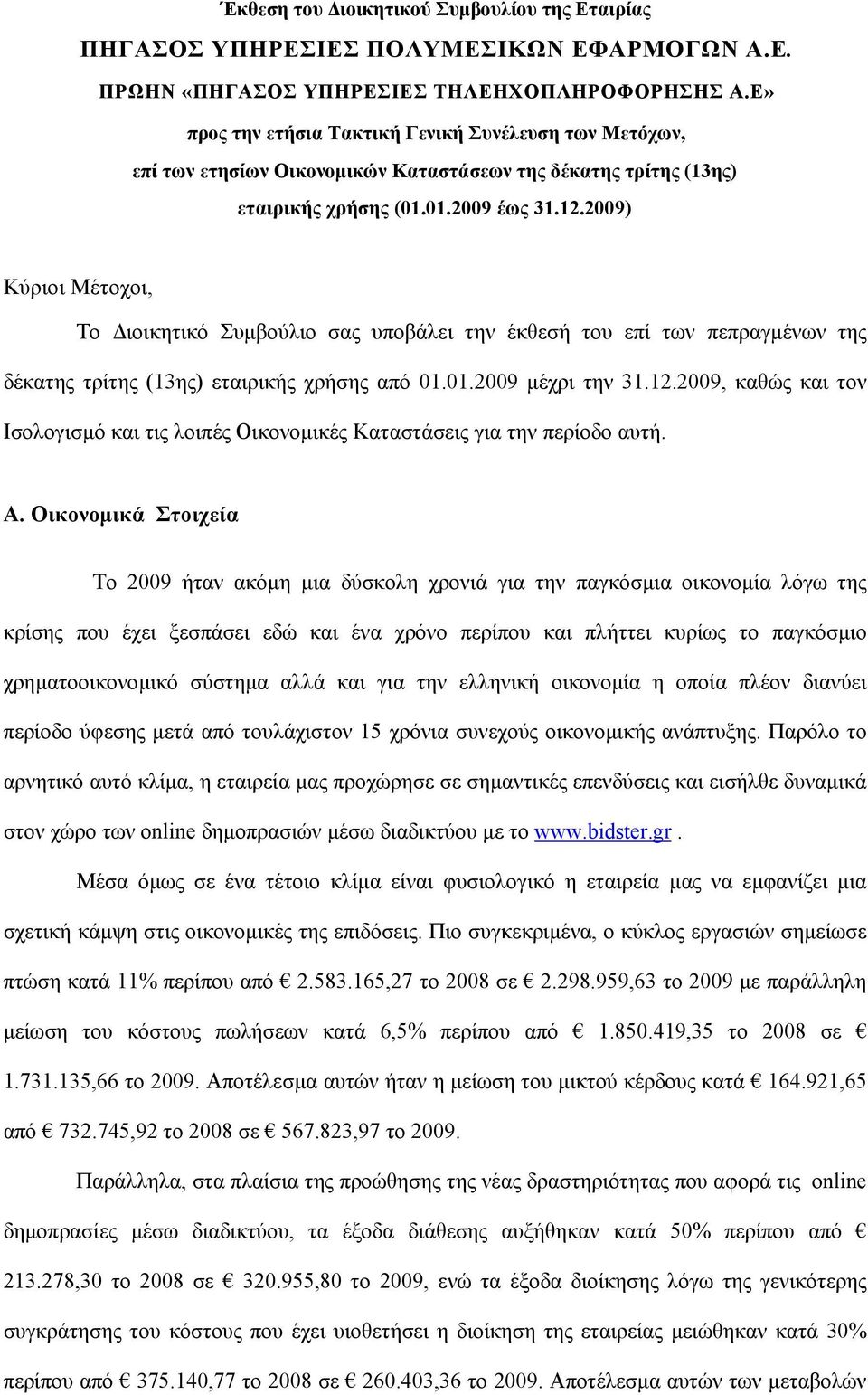 Α. Οικονοµικά Στοιχεία Το 2009 ήταν ακόµη µια δύσκολη χρονιά για την παγκόσµια οικονοµία λόγω της κρίσης που έχει ξεσπάσει εδώ και ένα χρόνο περίπου και πλήττει κυρίως το παγκόσµιο χρηµατοοικονοµικό