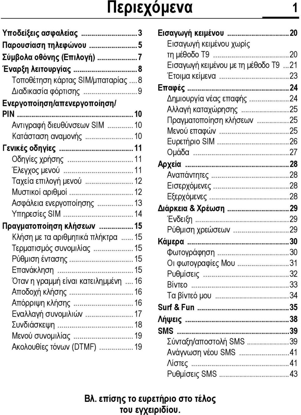 .. 12 Μυστικοί αριθµοί... 12 Ασφάλεια ενεργοποίησης...13 Υπηρεσίες SIM...14 Πραγµατοποίηση κλήσεων...15 Κλήση µε τα αριθµητικά πλήκτρα... 15 Τερµατισµός συνοµιλίας...15 Ρύθµιση έντασης... 15 Επανάκληση.