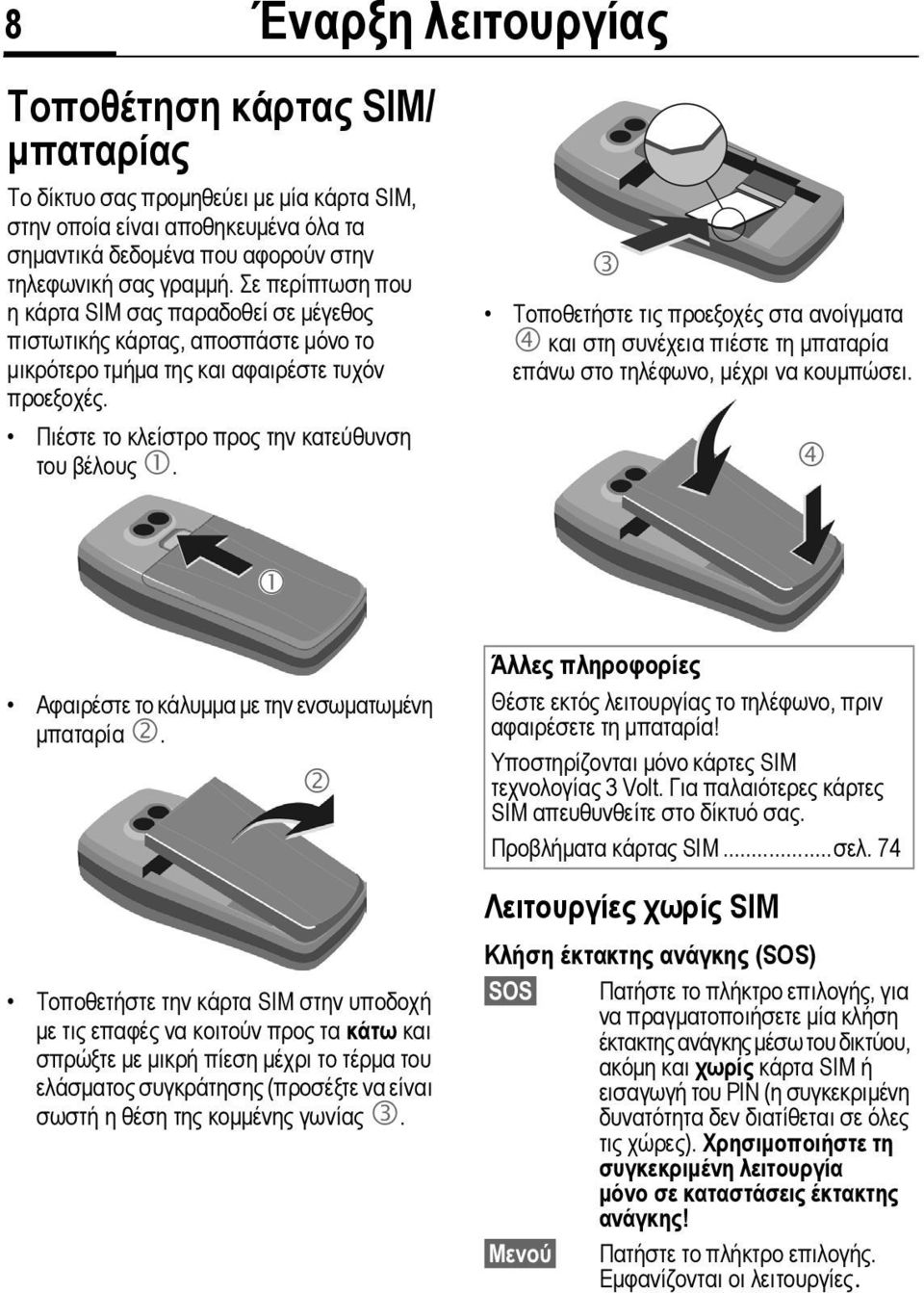 3 Τοποθετήστε τις προεξοχές στα ανοίγµατα 4 και στη συνέχεια πιέστε τη µπαταρία επάνω στο τηλέφωνο, µέχρι να κουµπώσει. 4 1 Αφαιρέστε το κάλυµµα µε την ενσωµατωµένη µπαταρία 2.