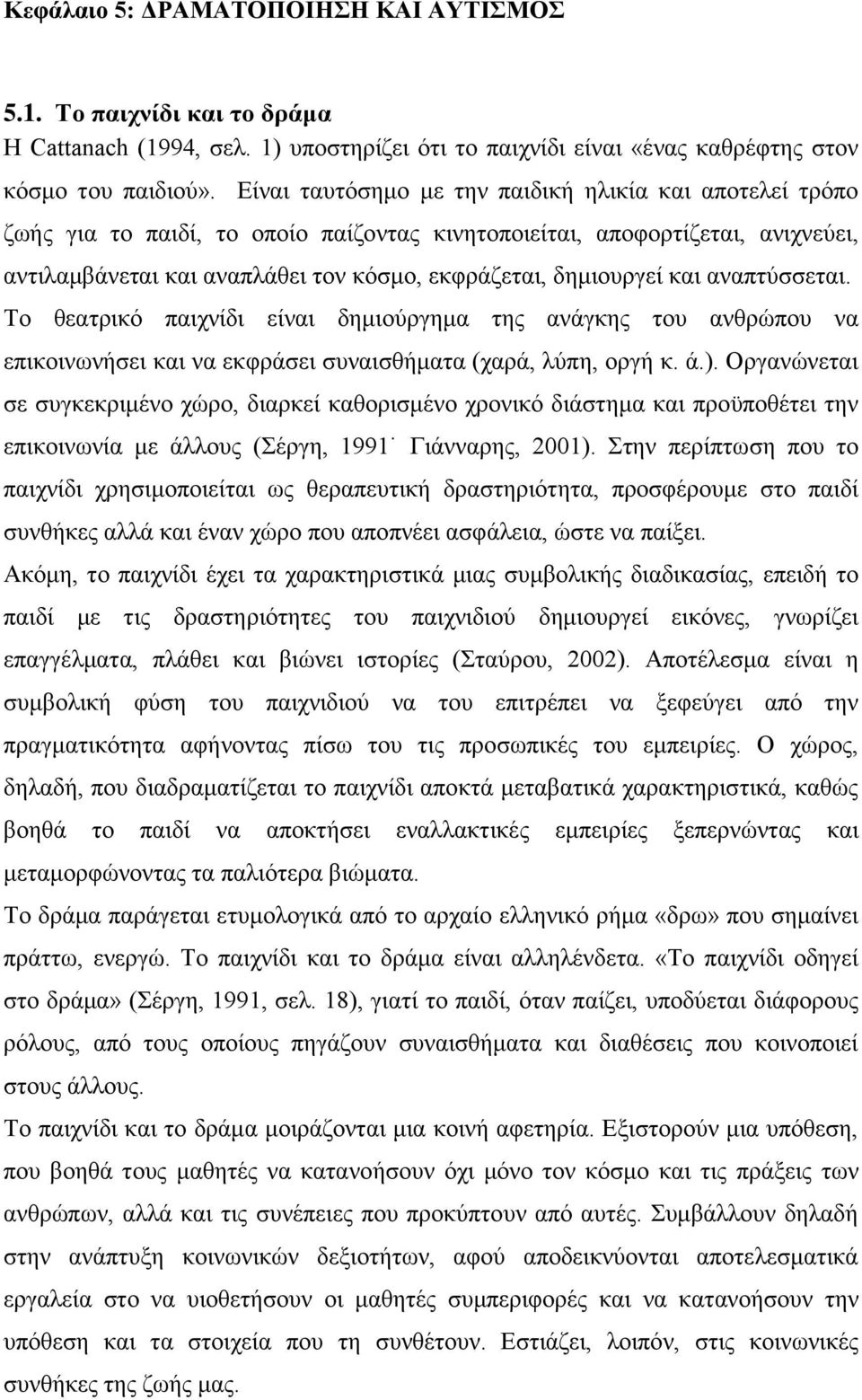 και αναπτύσσεται. Το θεατρικό παιχνίδι είναι δημιούργημα της ανάγκης του ανθρώπου να επικοινωνήσει και να εκφράσει συναισθήματα (χαρά, λύπη, οργή κ. ά.).