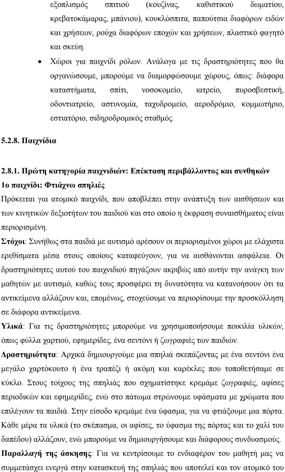 Ανάλογα με τις δραστηριότητες που θα οργανώσουμε, μπορούμε να διαμορφώσουμε χώρους, όπως: διάφορα καταστήματα, σπίτι, νοσοκομείο, ιατρείο, πυροσβεστική, οδοντιατρείο, αστυνομία, ταχυδρομείο,