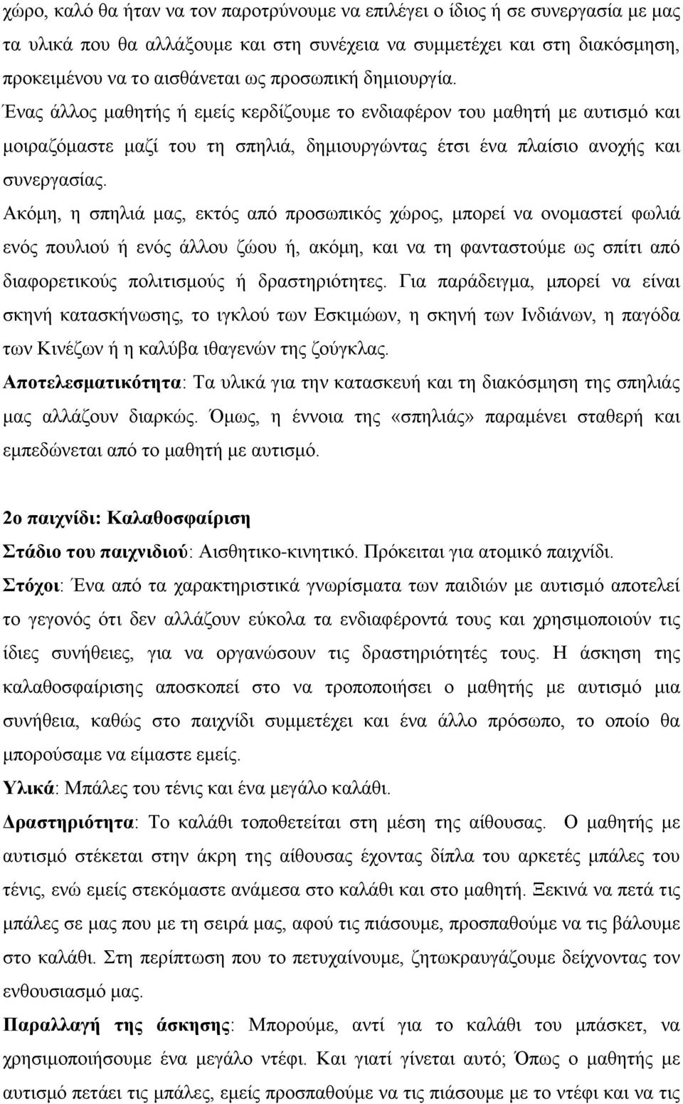 Ακόμη, η σπηλιά μας, εκτός από προσωπικός χώρος, μπορεί να ονομαστεί φωλιά ενός πουλιού ή ενός άλλου ζώου ή, ακόμη, και να τη φανταστούμε ως σπίτι από διαφορετικούς πολιτισμούς ή δραστηριότητες.