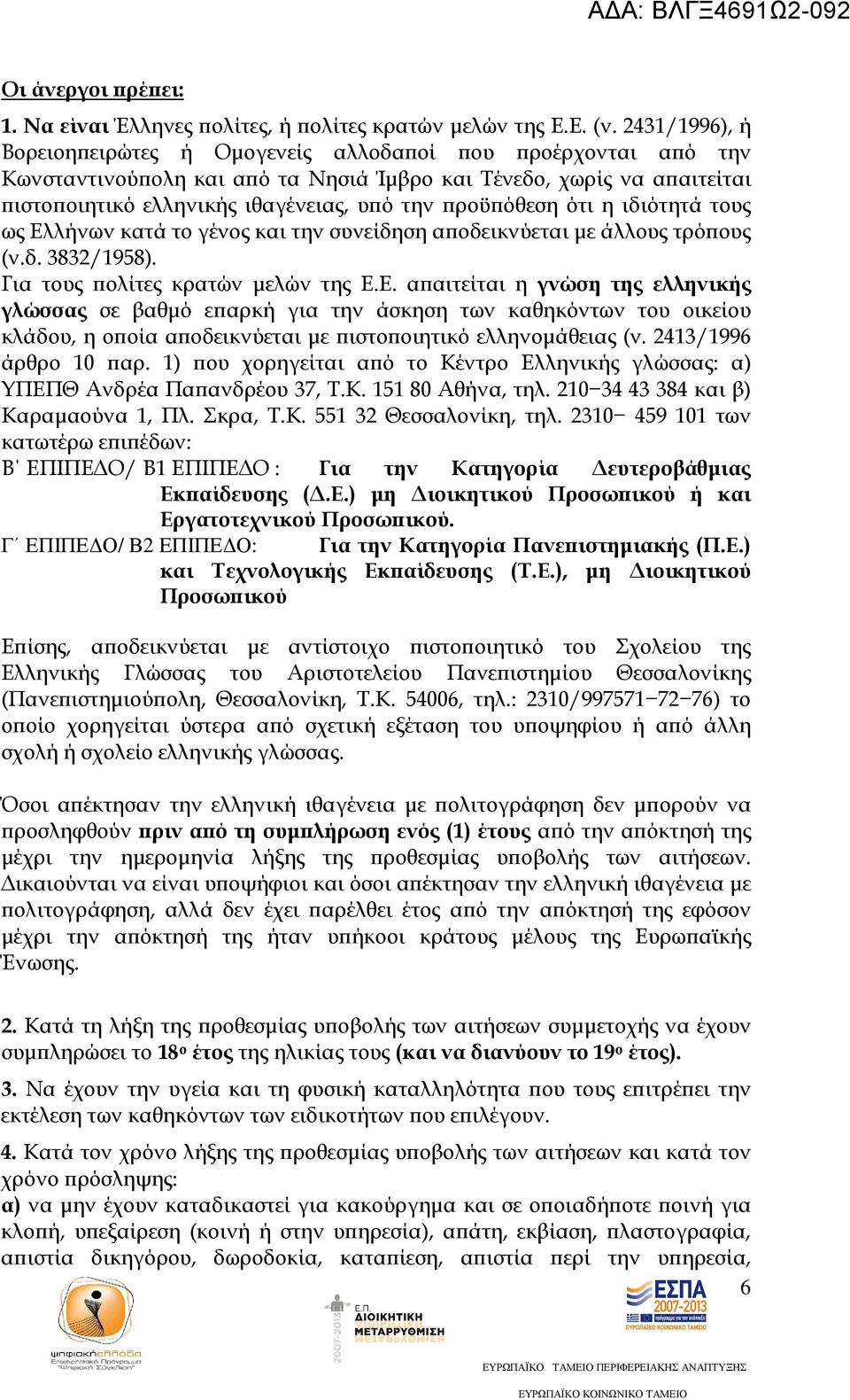 ότι η ιδιότητά τους ως Ελλήνων κατά το γένος και την συνείδηση α οδεικνύεται µε άλλους τρό ους (ν.δ. 3832/1958). Για τους ολίτες κρατών µελών της Ε.Ε. α αιτείται η γνώση της ελληνικής γλώσσας σε βαθµό ε αρκή για την άσκηση των καθηκόντων του οικείου κλάδου, η ο οία α οδεικνύεται µε ιστο οιητικό ελληνοµάθειας (ν.