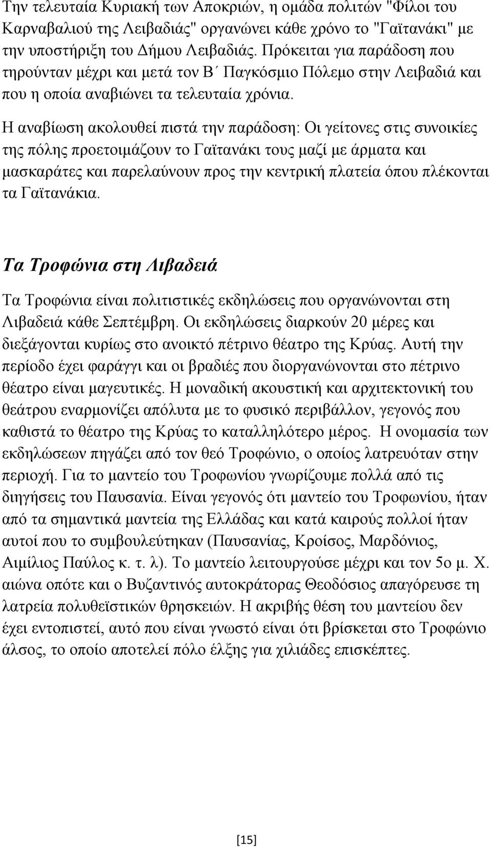 Η αναβίωση ακολουθεί πιστά την παράδοση: Οι γείτονες στις συνοικίες της πόλης προετοιμάζουν το Γαϊτανάκι τους μαζί με άρματα και μασκαράτες και παρελαύνουν προς την κεντρική πλατεία όπου πλέκονται τα