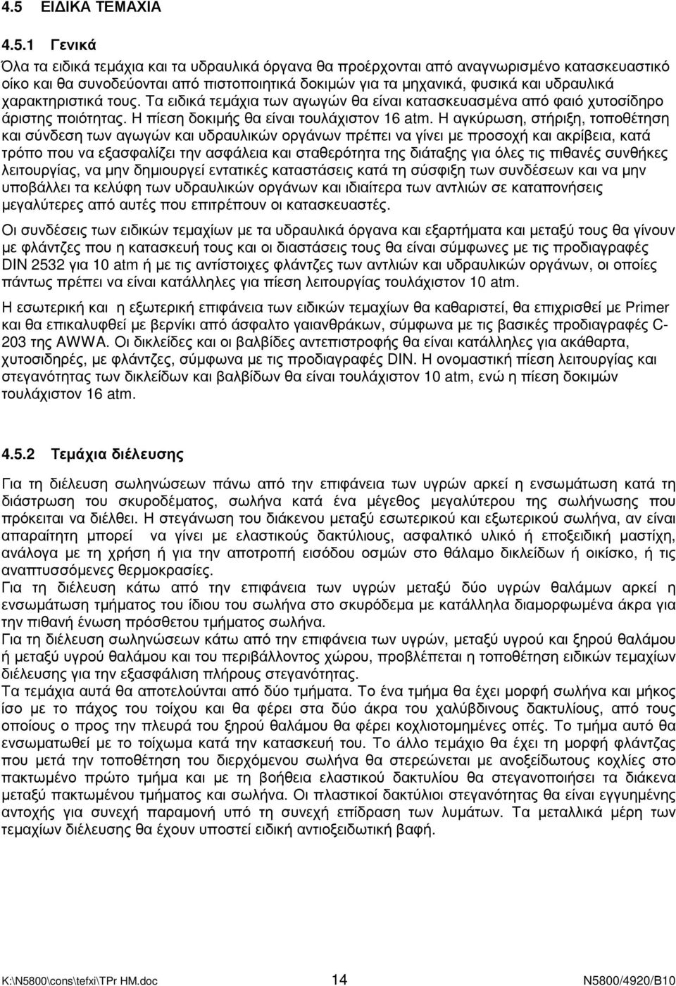 Η αγκύρωση, στήριξη, τοποθέτηση και σύνδεση των αγωγών και υδραυλικών οργάνων πρέπει να γίνει µε προσοχή και ακρίβεια, κατά τρόπο που να εξασφαλίζει την ασφάλεια και σταθερότητα της διάταξης για όλες