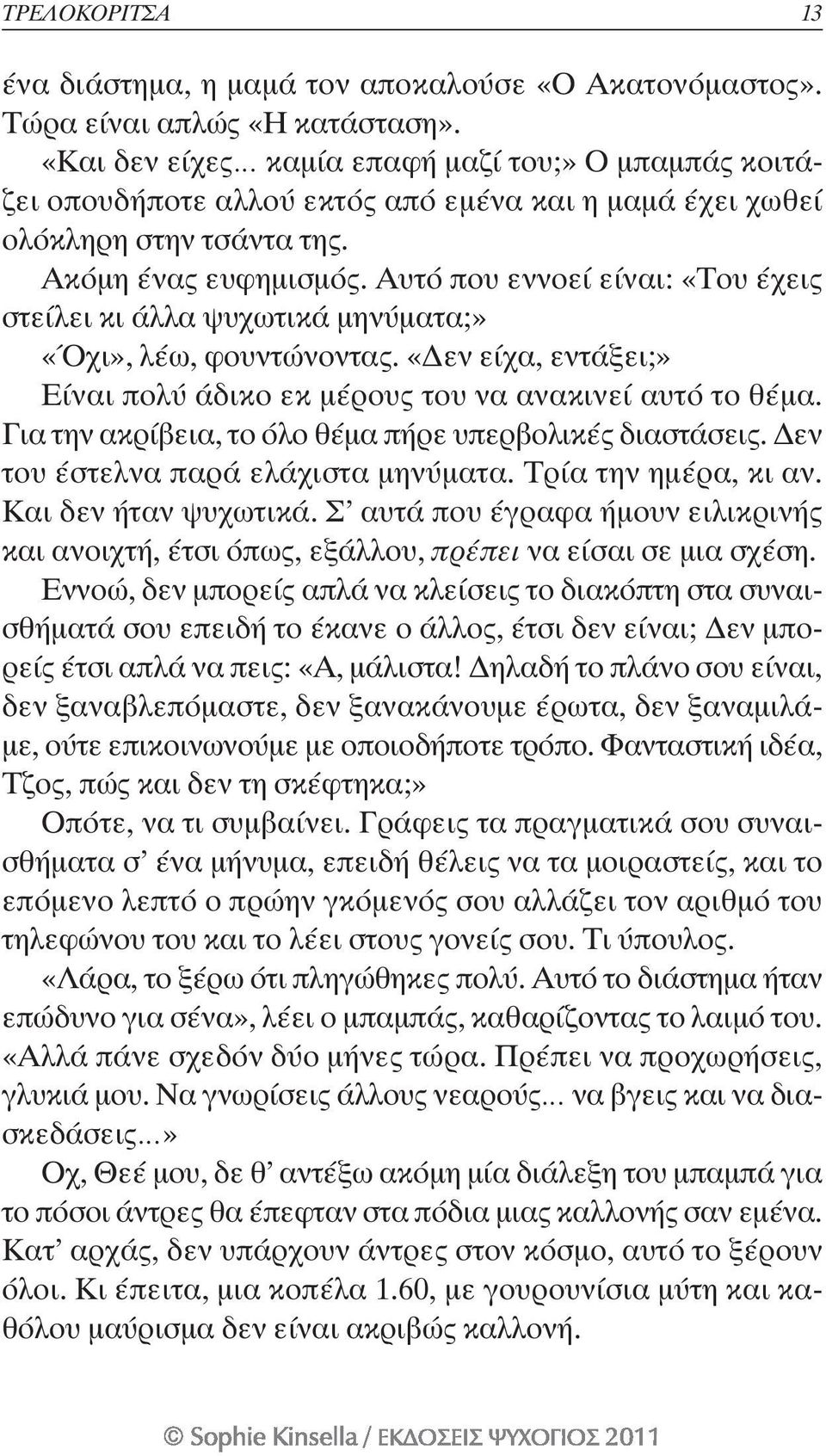 Αυτό που εννοεί είναι: «Του έχεις στείλει κι άλλα ψυχωτικά μηνύματα;» «Όχι», λέω, φουντώνοντας. «Δεν είχα, εντάξει;» Είναι πολύ άδικο εκ μέρους του να ανακινεί αυτό το θέμα.