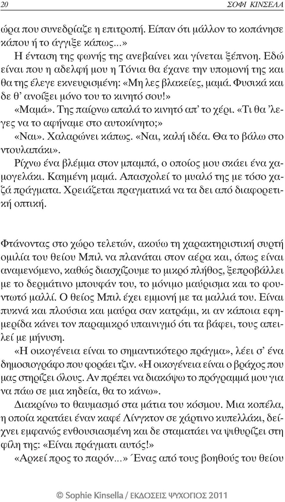 Της παίρνω απαλά το κινητό απ το χέρι. «Τι θα λεγες να το αφήναμε στο αυτοκίνητο;» «Ναι». Χαλαρώνει κάπως. «Ναι, καλή ιδέα. Θα το βάλω στο ντουλαπάκι».