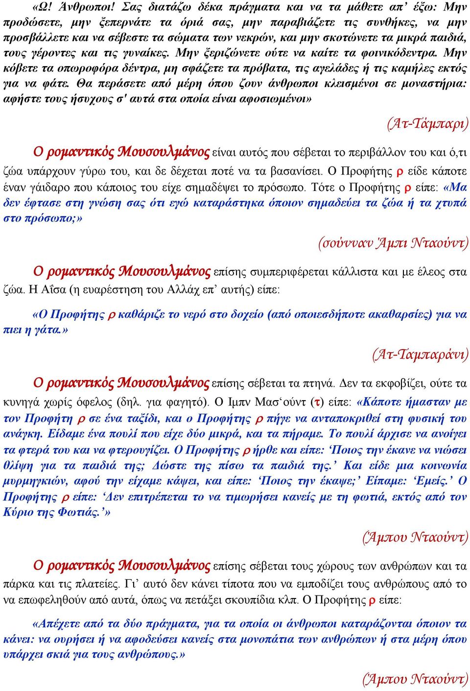 μικρά παιδιά, τους γέροντες και τις γυναίκες. Μην ξεριζώνετε ούτε να καίτε τα φοινικόδεντρα. Μην κόβετε τα οπωροφόρα δέντρα, μη σφάζετε τα πρόβατα, τις αγελάδες ή τις καμήλες εκτός για να φάτε.