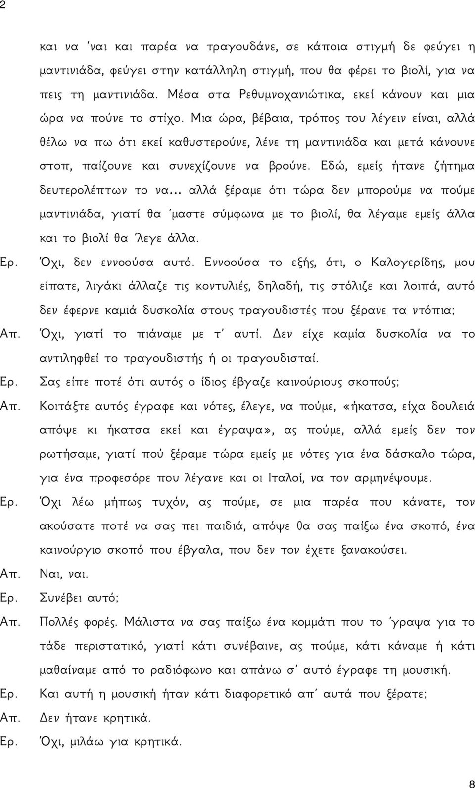 Μια ώρα, βέβαια, τρόπος του λέγειν είναι, αλλά θέλω να πω ότι εκεί καθυστερούνε, λένε τη μαντινιάδα και μετά κάνουνε στοπ, παίζουνε και συνεχίζουνε να βρούνε.