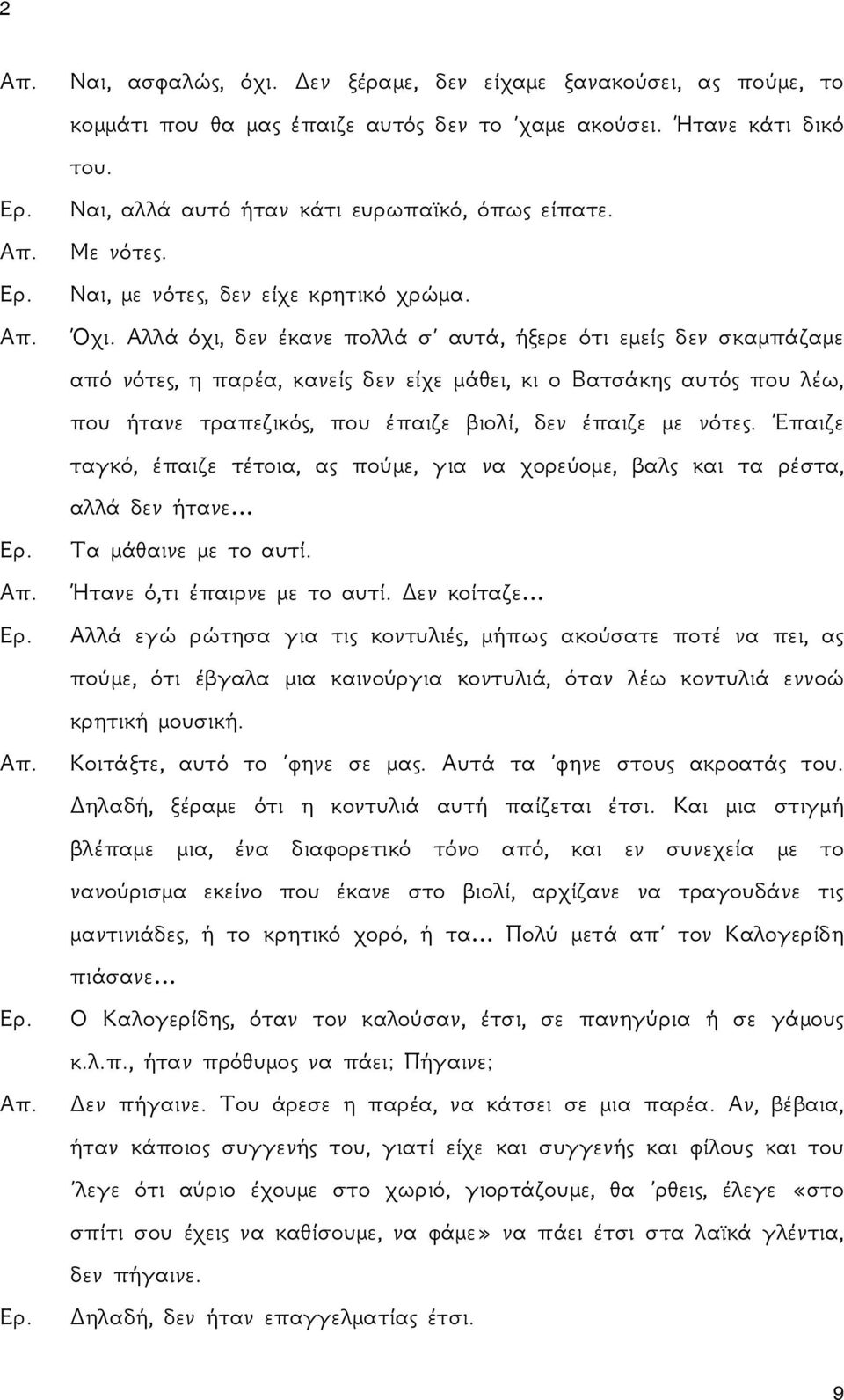 Αλλά όχι, δεν έκανε πολλά σ αυτά, ήξερε ότι εμείς δεν σκαμπάζαμε από νότες, η παρέα, κανείς δεν είχε μάθει, κι ο Βατσάκης αυτός που λέω, που ήτανε τραπεζικός, που έπαιζε βιολί, δεν έπαιζε με νότες.