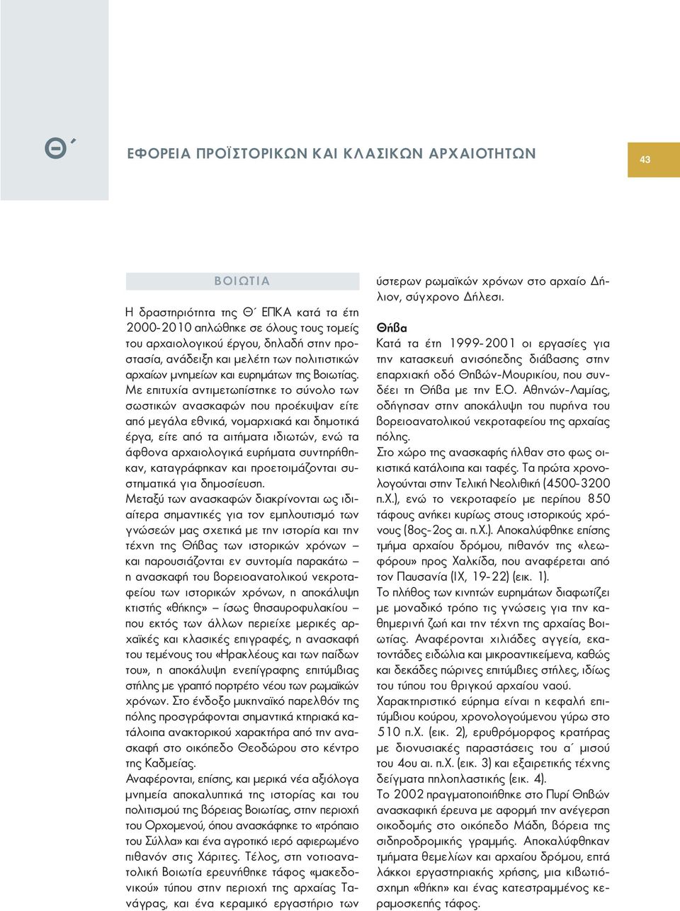 Με επιτυχία αντιμετωπίστηκε το σύνολο των σωστικών ανασκαφών που προέκυψαν είτε από μεγάλα εθνικά, νομαρχιακά και δημοτικά έργα, είτε από τα αιτήματα ιδιωτών, ενώ τα άφθονα αρχαιολογικά ευρήματα
