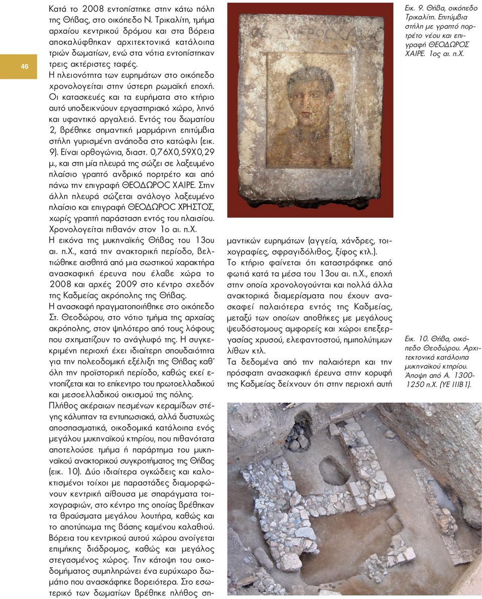 Η πλειονότητα των ευρημάτων στο οικόπεδο χρονολογείται στην ύστερη ρωμαϊκή εποχή. Οι κατασκευές και τα ευρήματα στο κτήριο αυτό υποδεικνύουν εργαστηριακό χώρο, ληνό και υφαντικό αργαλειό.