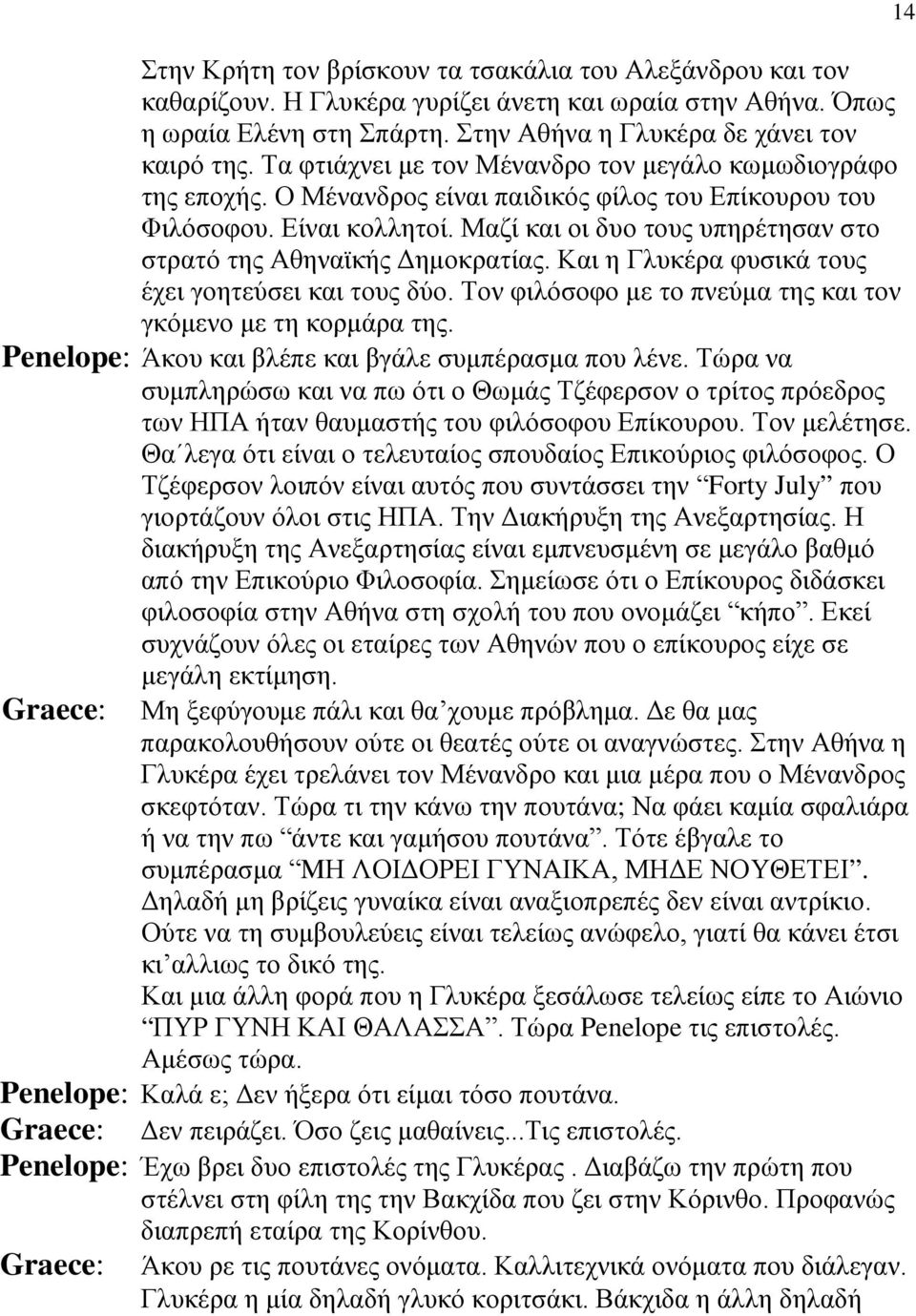 Μαζί και οι δυο τους υπηρέτησαν στο στρατό της Αθηναϊκής Δημοκρατίας. Και η Γλυκέρα φυσικά τους έχει γοητεύσει και τους δύο. Τον φιλόσοφο με το πνεύμα της και τον γκόμενο με τη κορμάρα της.