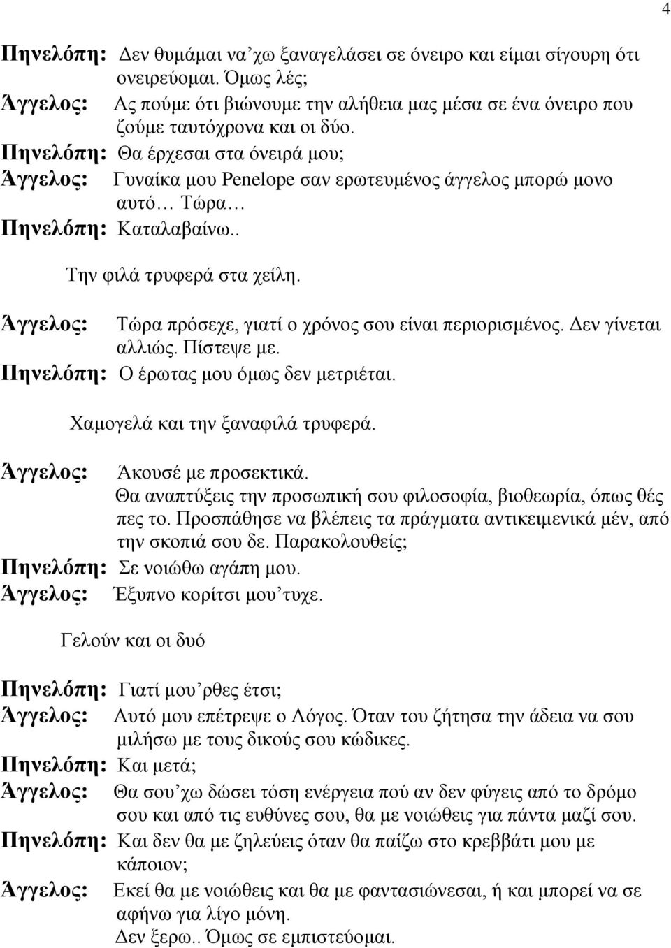 Άγγελος: Τώρα πρόσεχε, γιατί ο χρόνος σου είναι περιορισμένος. Δεν γίνεται αλλιώς. Πίστεψε με. Πηνελόπη: Ο έρωτας μου όμως δεν μετριέται. Χαμογελά και την ξαναφιλά τρυφερά.