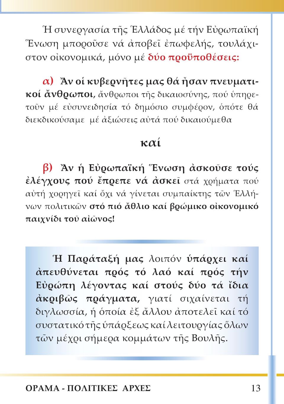 χρήματα πού αὐτή χορηγεῖ καί ὄχι νά γίνεται συμπαίκτης τῶν Ἑλλήνων πολιτικῶν στό πιό ἄθλιο καί βρώμικο οἰκονομικό παιχνίδι τοῦ αἰῶνος!