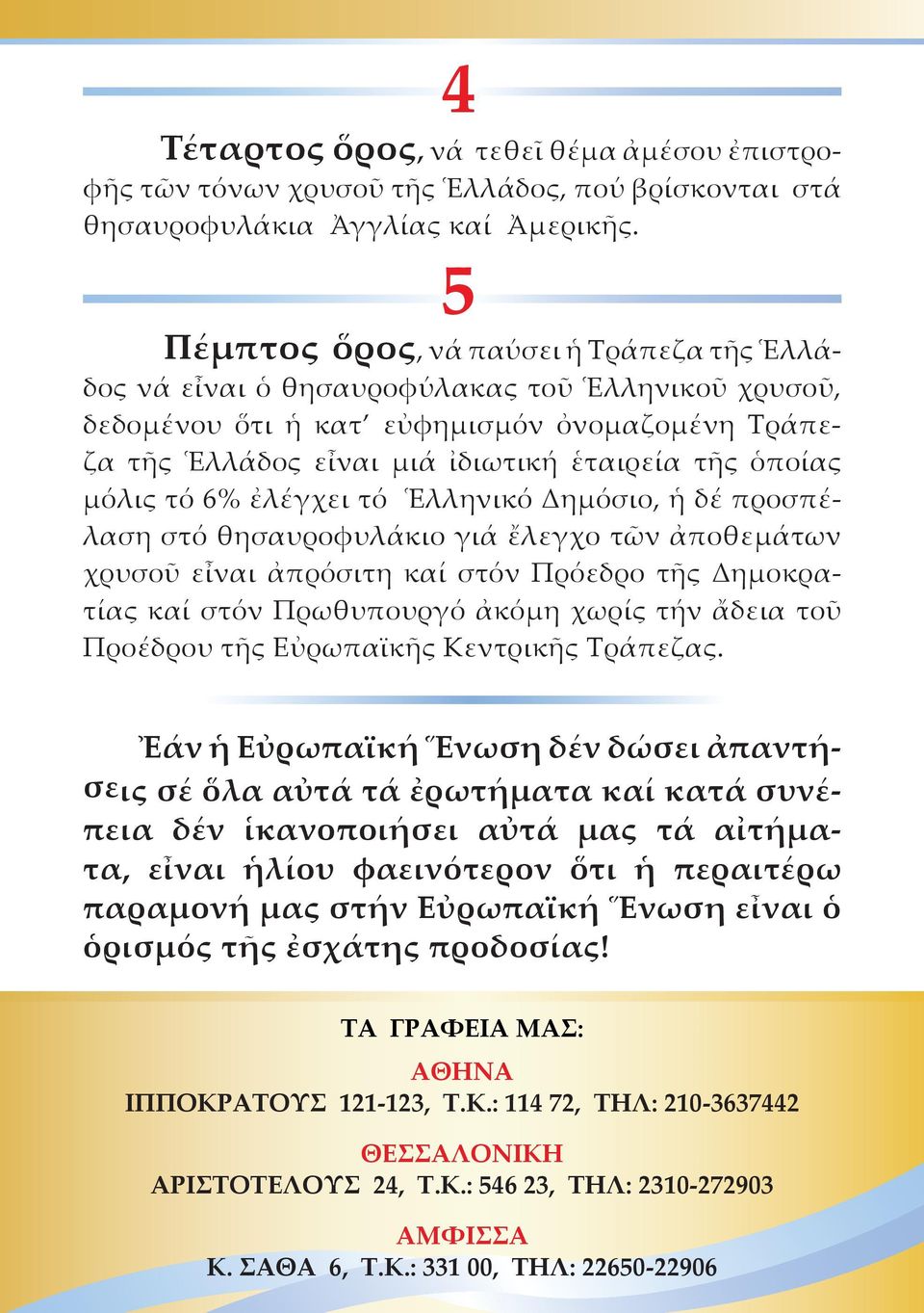 μόλις τό 6% ἐλέγχει τό Ἑλληνικό Δημόσιο, ἡ δέ προσπέλαση στό θησαυροφυλάκιο γιά ἔλεγχο τῶν ἀποθεμάτων χρυσοῦ εἶναι ἀπρόσιτη καί στόν Πρόεδρο τῆς Δημοκρατίας καί στόν Πρωθυπουργό ἀκόμη χωρίς τήν ἄδεια